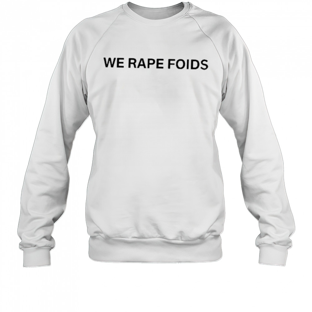Lumiphel We Rape Foids T-Shirt Sweatshirt