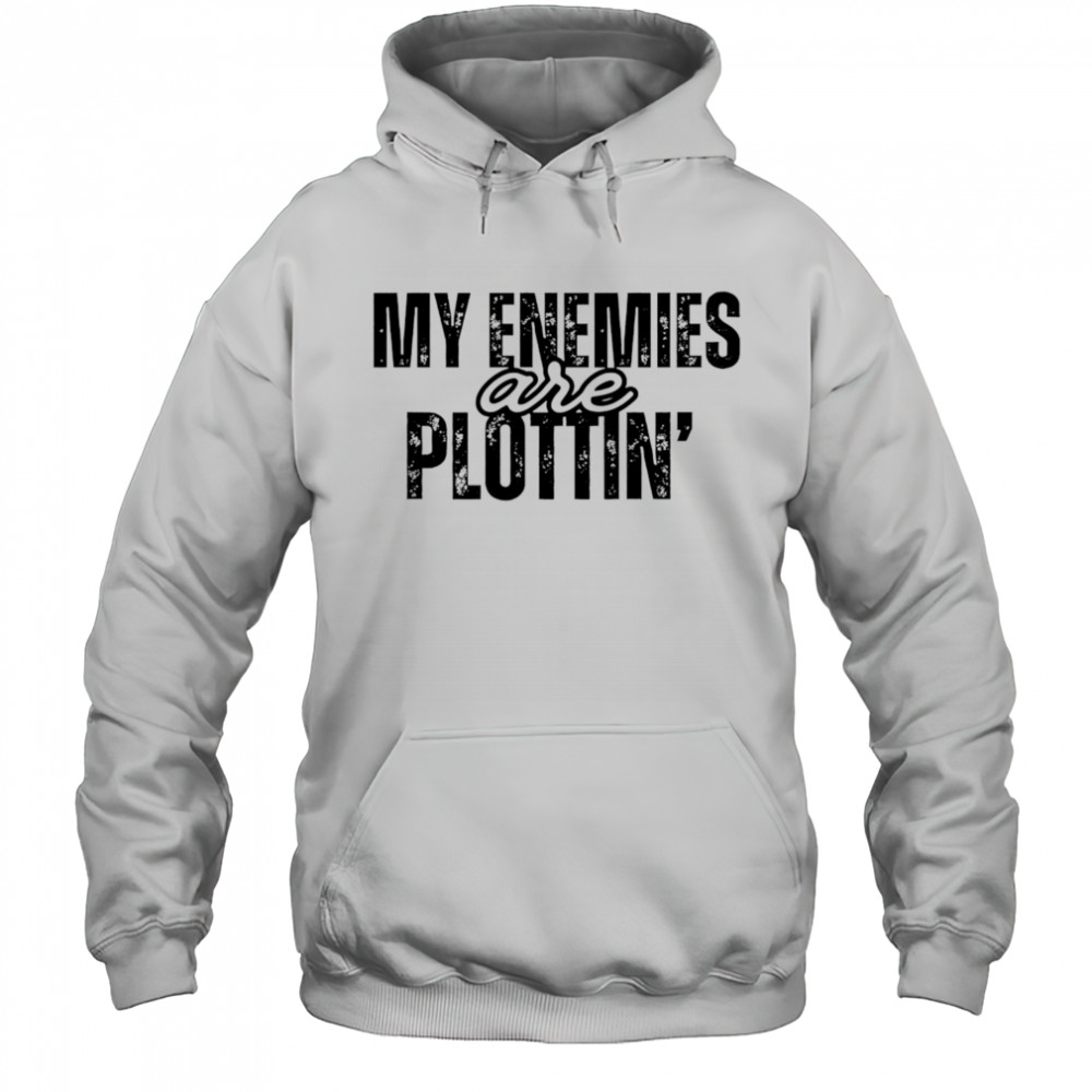 My Enemies Are Plottin shirt Hoodie
