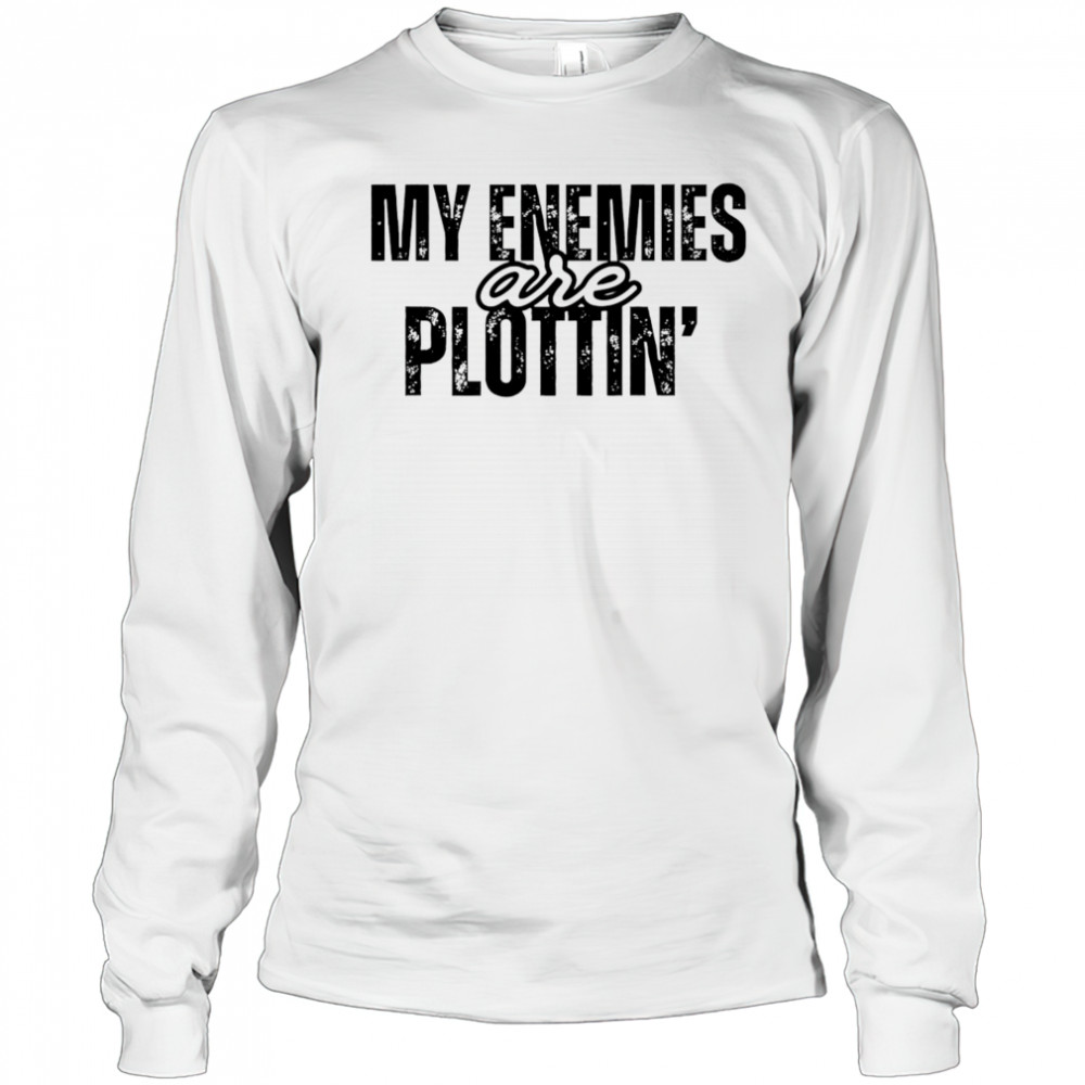 My Enemies Are Plottin shirt Long Sleeved