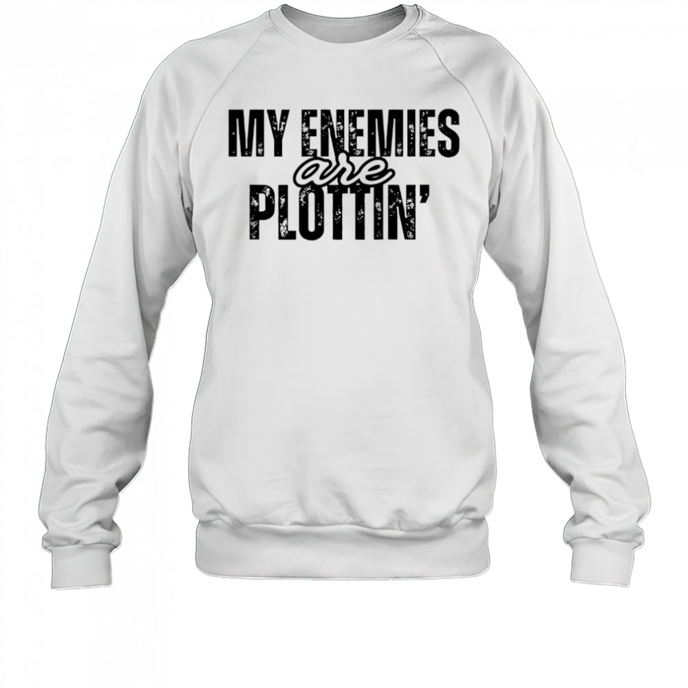 My Enemies Are Plottin shirt Sweatshirt
