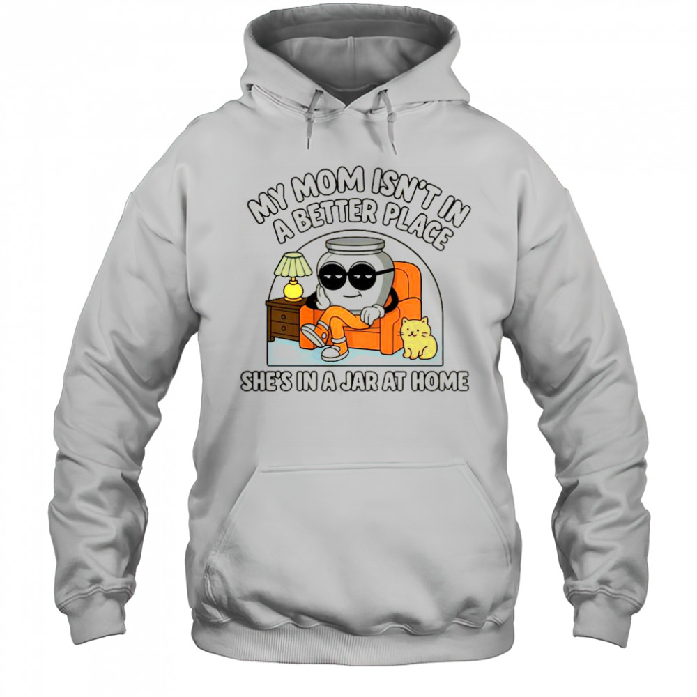 My Mom Isn’t In A Better Place Shes In A Jar At Home Cute Pot T-Shirt Hoodie