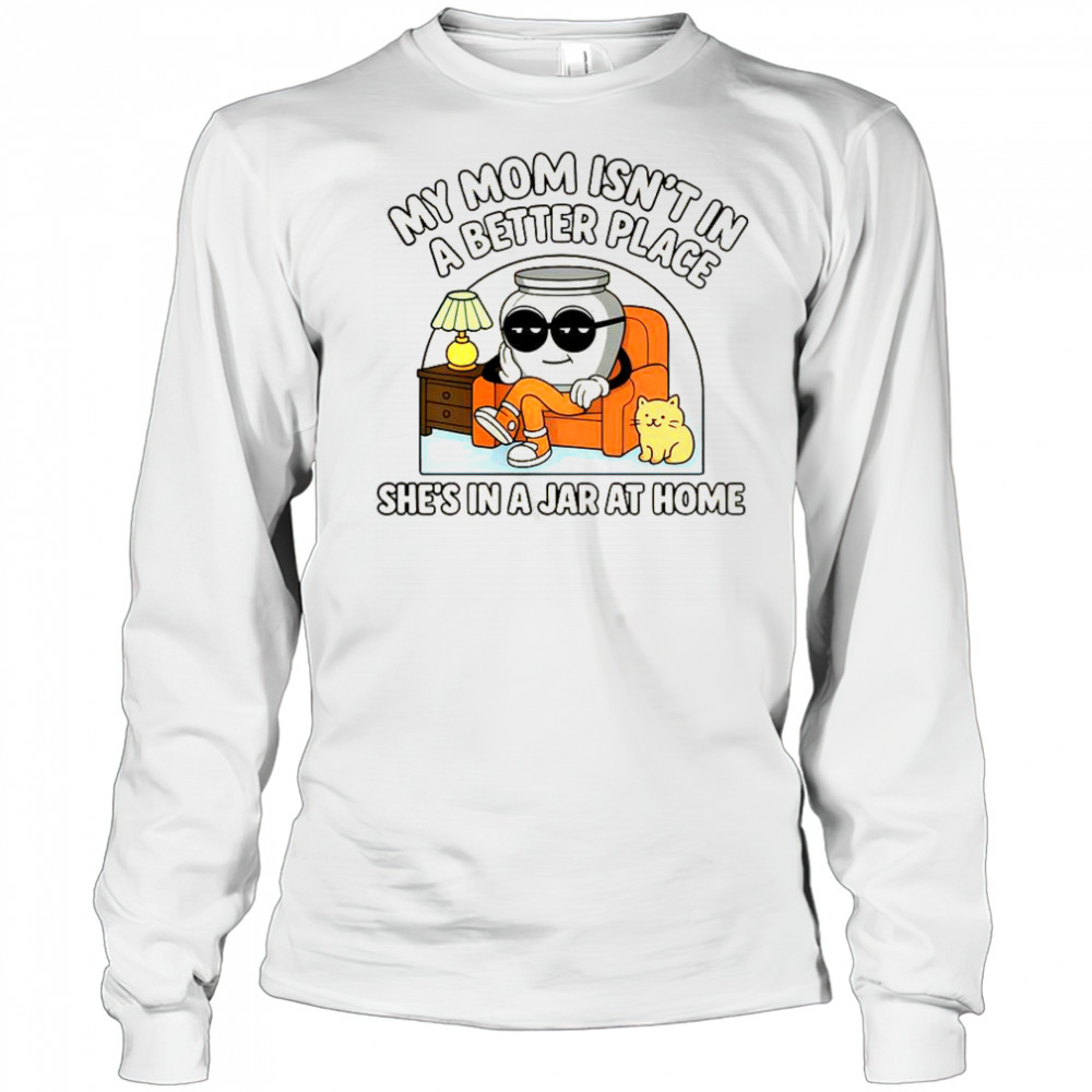My Mom Isn’t In A Better Place Shes In A Jar At Home Cute Pot T-Shirt Long Sleeved