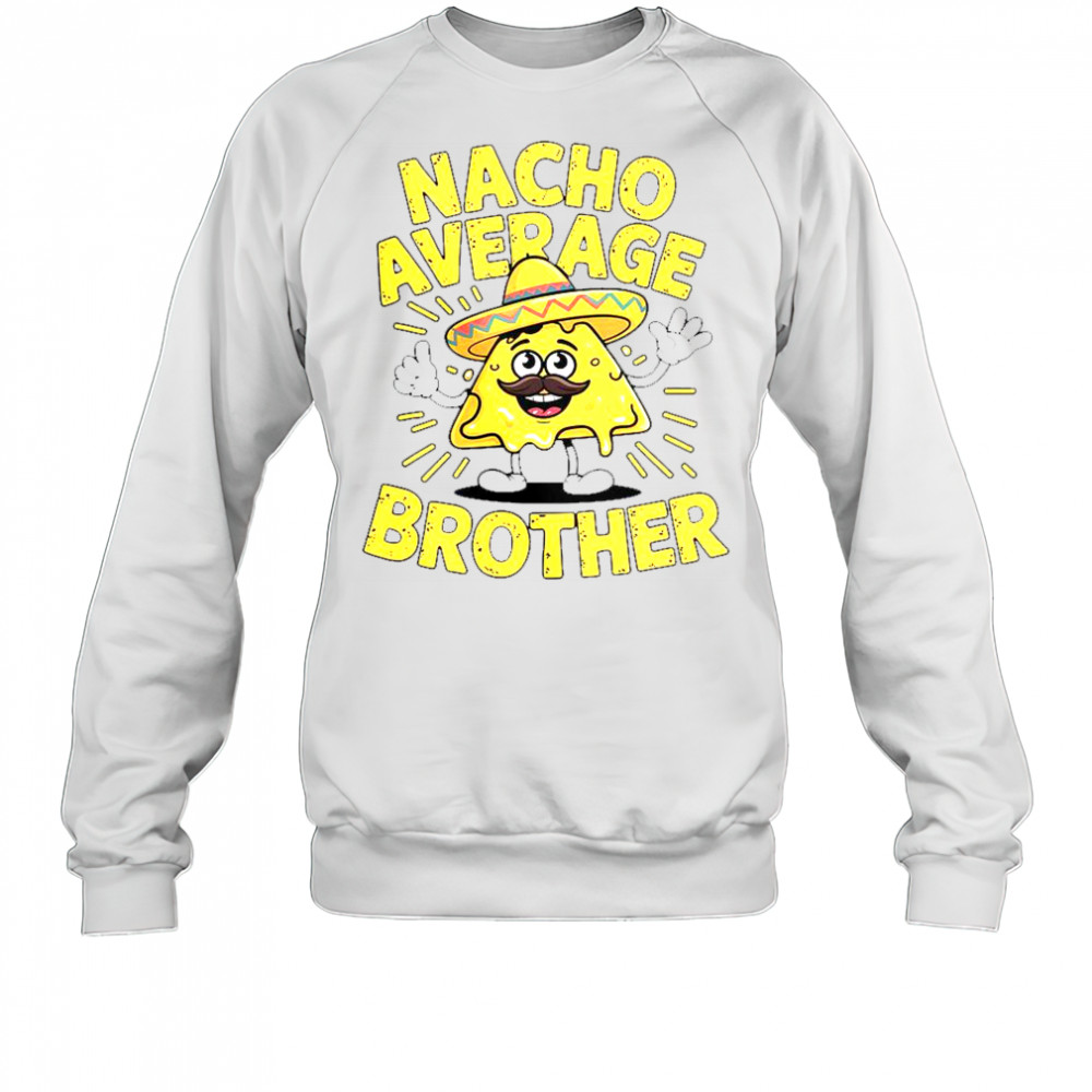 Nacho Average Brother Cinco De Mayo Mexican Sombrero T-Shirt Sweatshirt