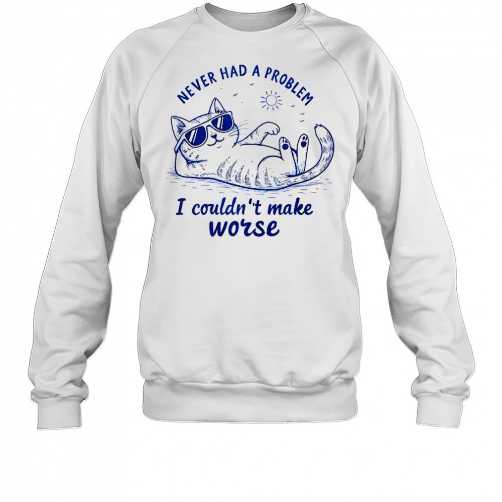 Never Had A Problem I Couldn’t Make Worse Cat Summer T-Shirt Sweatshirt
