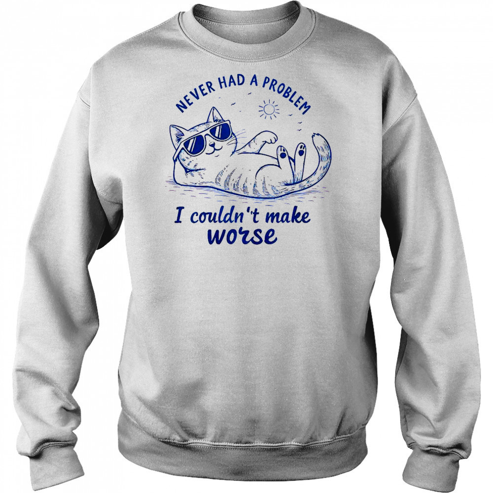 Never Had A Problem I Couldn’t Make Worse Cat Summer T-Shirt Hoodie