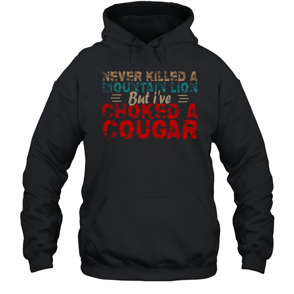 Never Killed A Mountain Lion But I’ve Choked A Cougar Shirt Hoodie