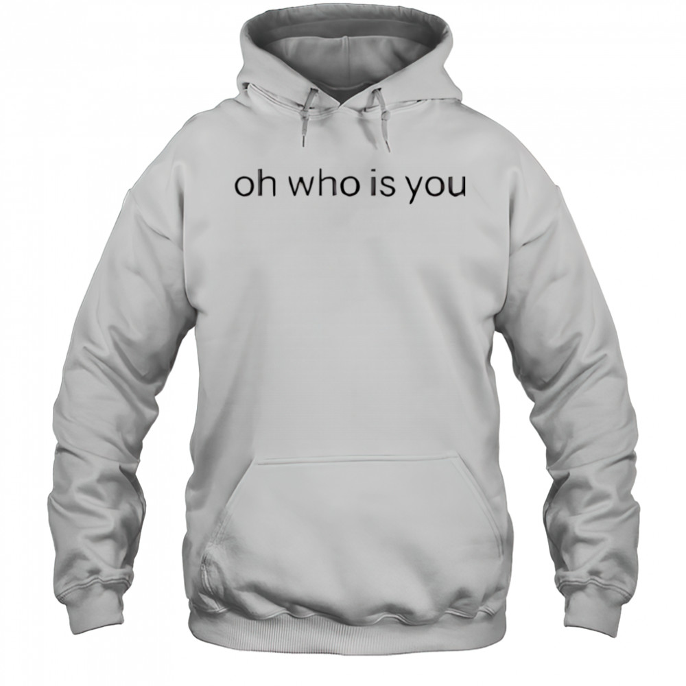 Oh who is you shirt Hoodie