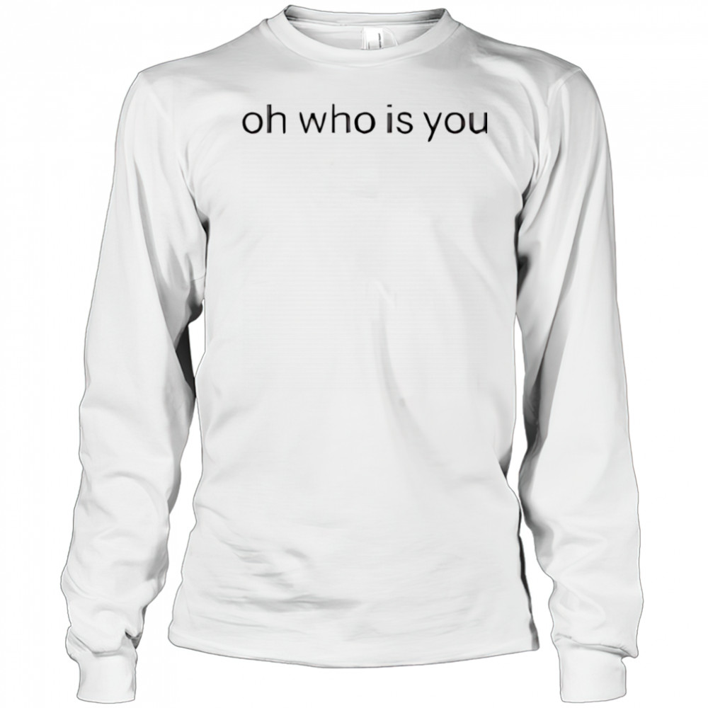 Oh who is you shirt Long Sleeved