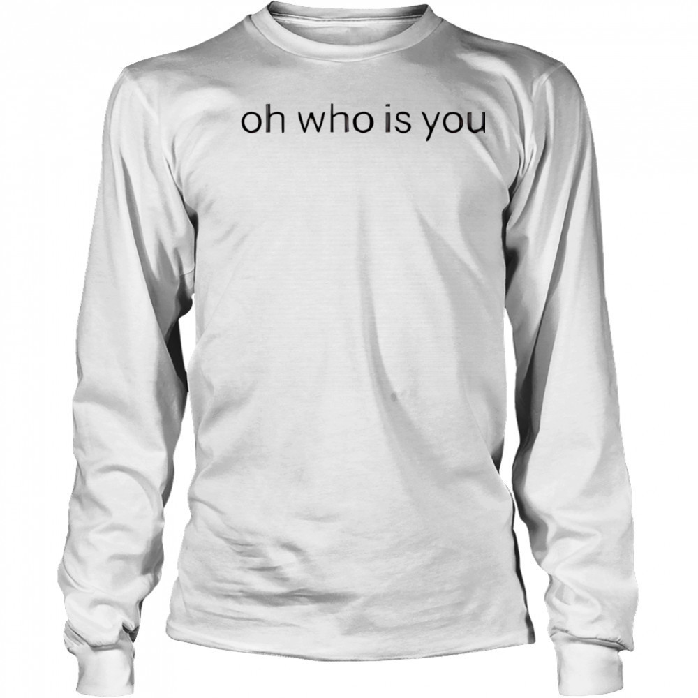 Oh who is you shirt Long Sleeved