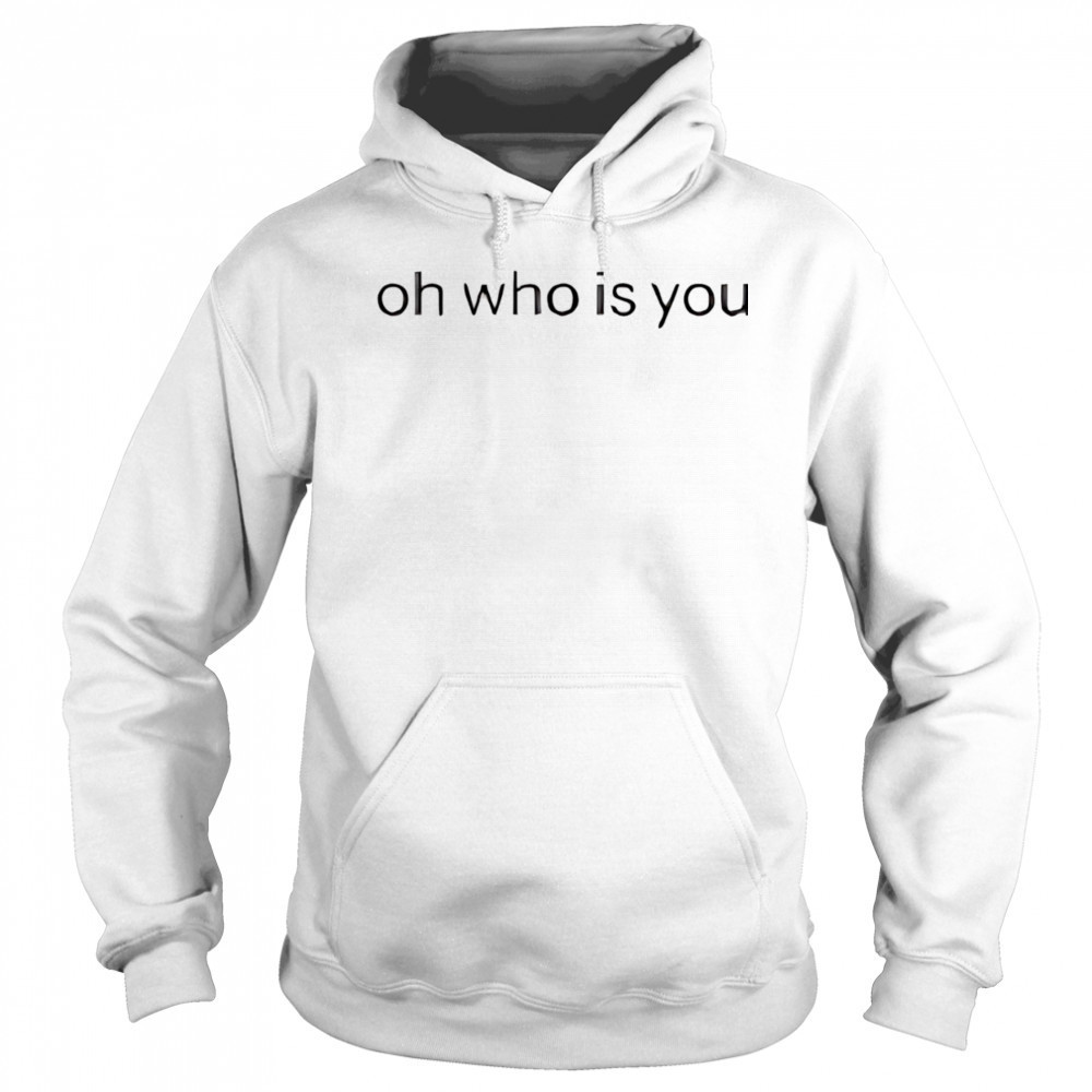 Oh who is you shirt Sweatshirt