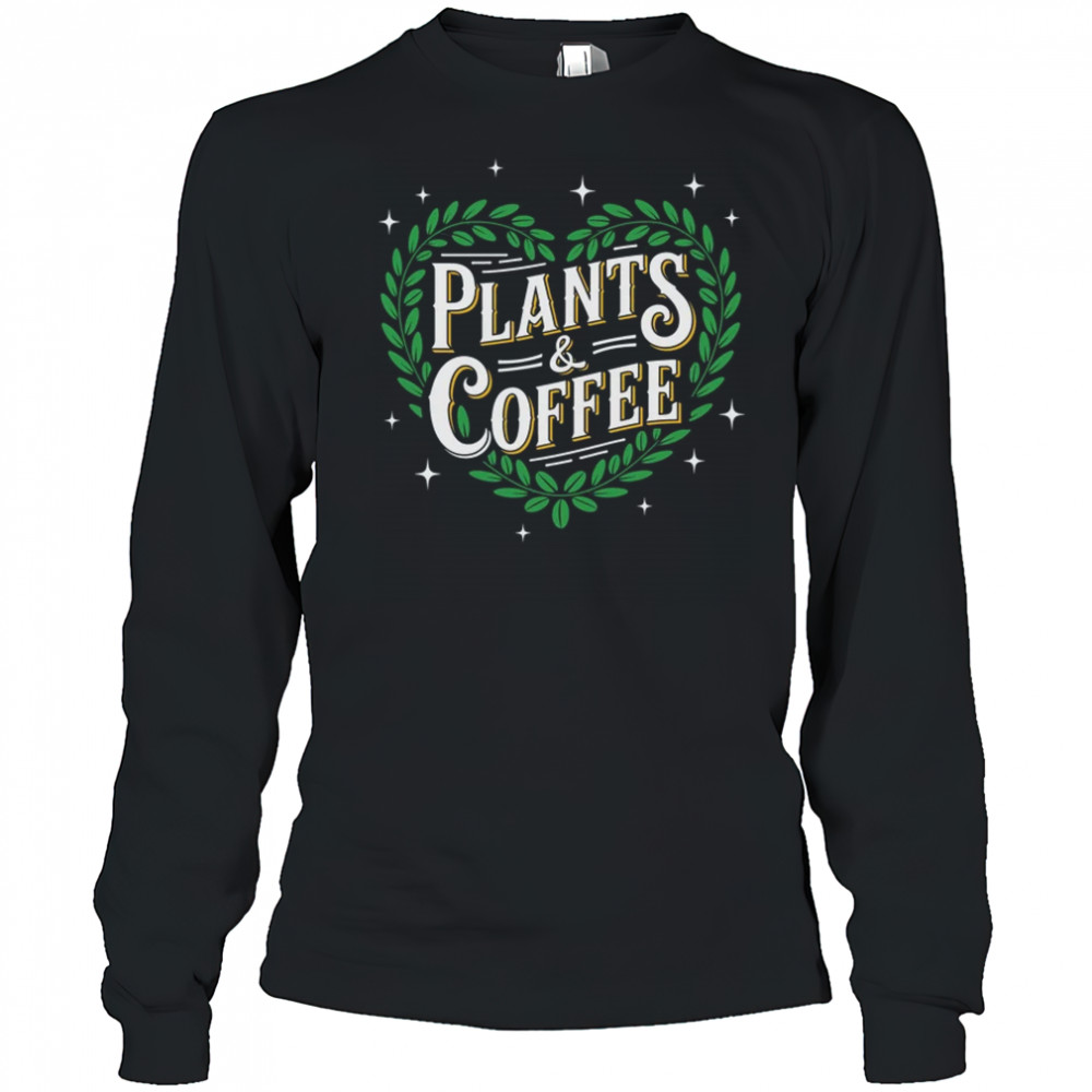 Plants & Coffee Funny Gardening Plant Garden Lover Gardener shirt Long Sleeved