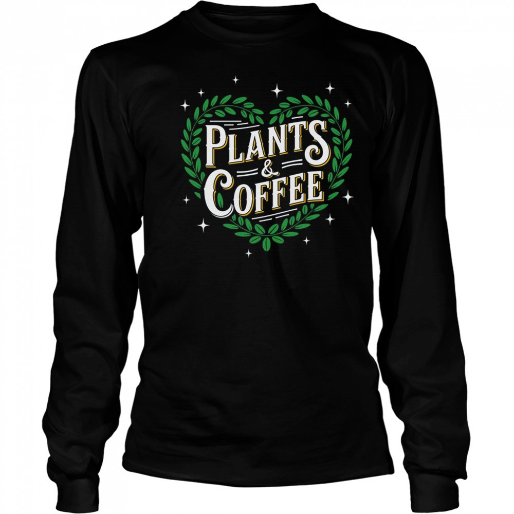 Plants & Coffee Funny Gardening Plant Garden Lover Gardener shirt Long Sleeved