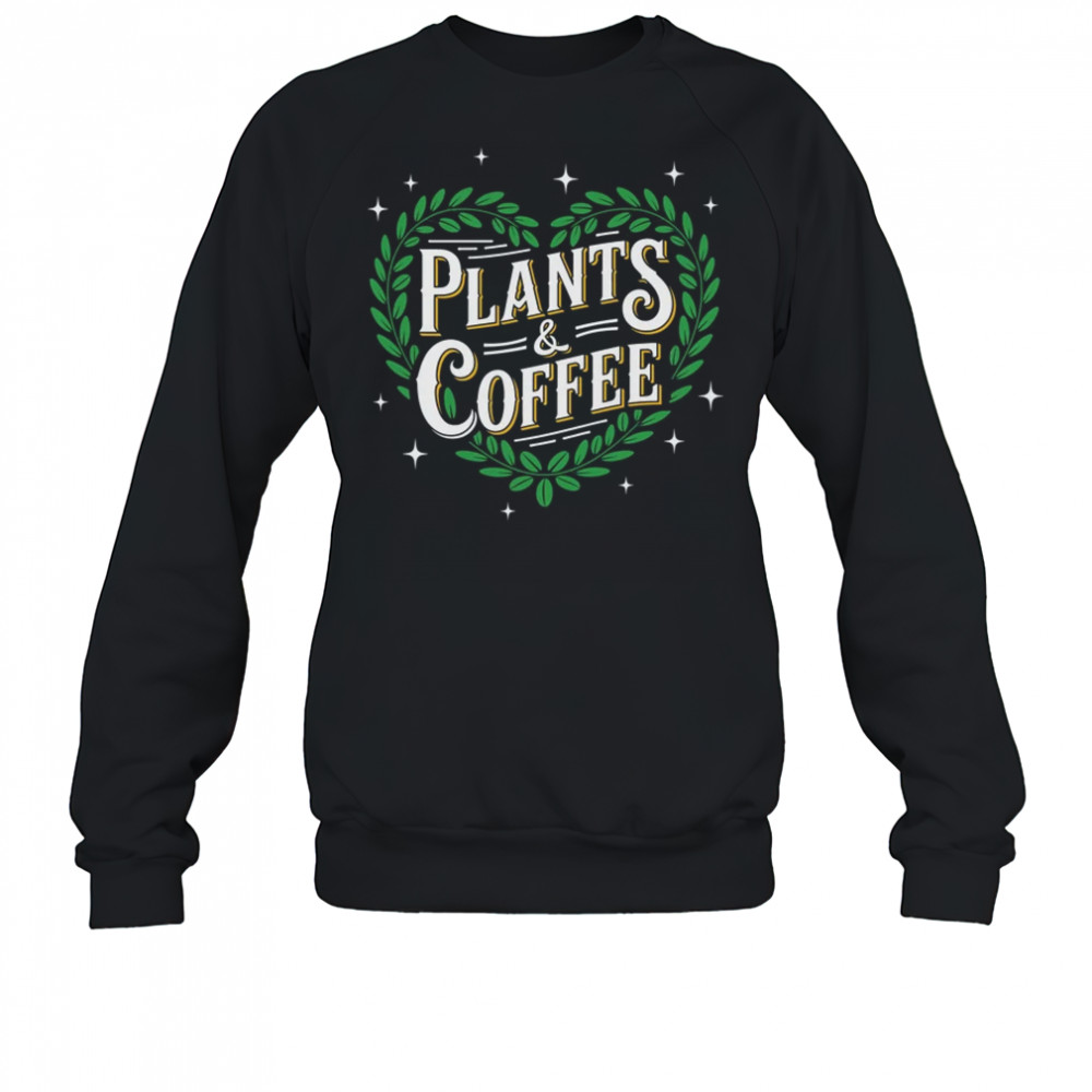 Plants & Coffee Funny Gardening Plant Garden Lover Gardener shirt Sweatshirt