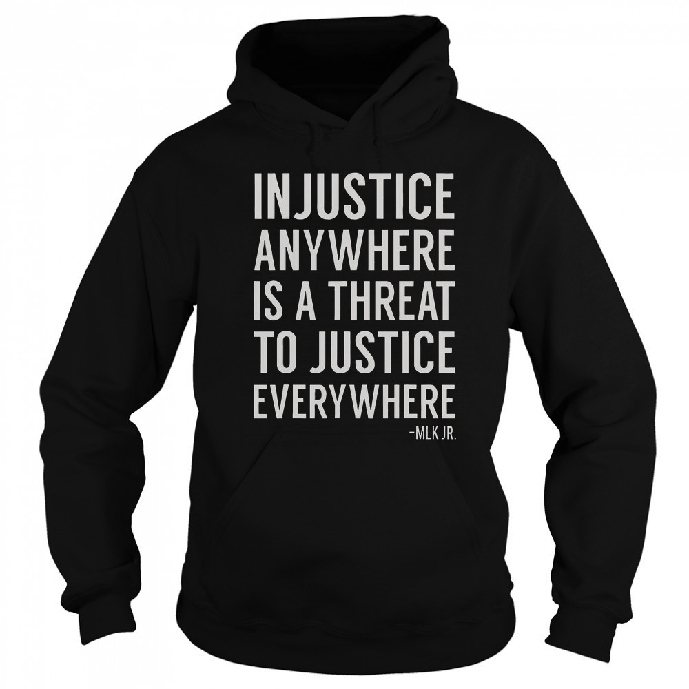 Proud Activist Merch Injustice Anywhere Is A Threat To Justice Everywhere T-Shirt Sweatshirt