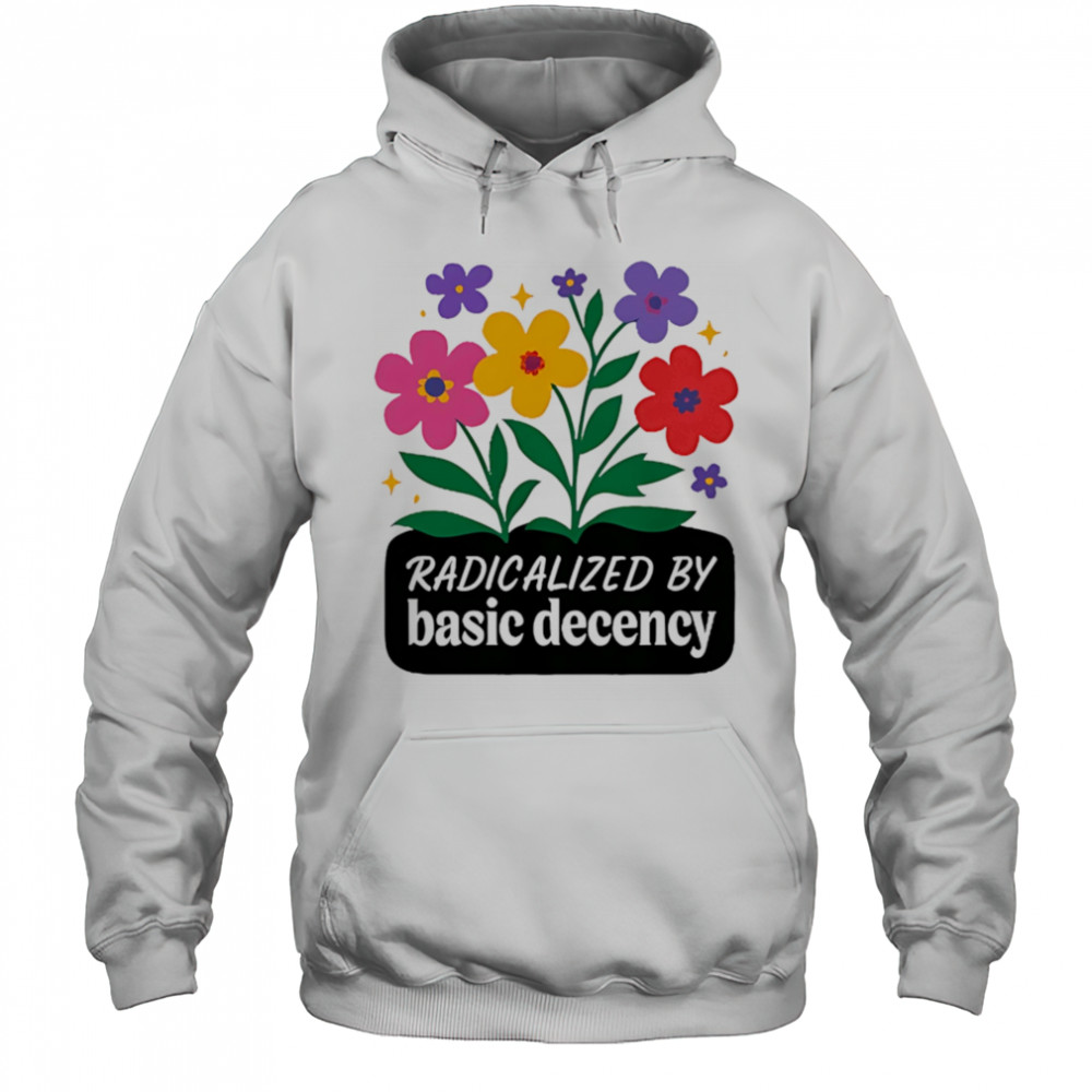 Radicalized By Basic Decency flowers shirt Hoodie