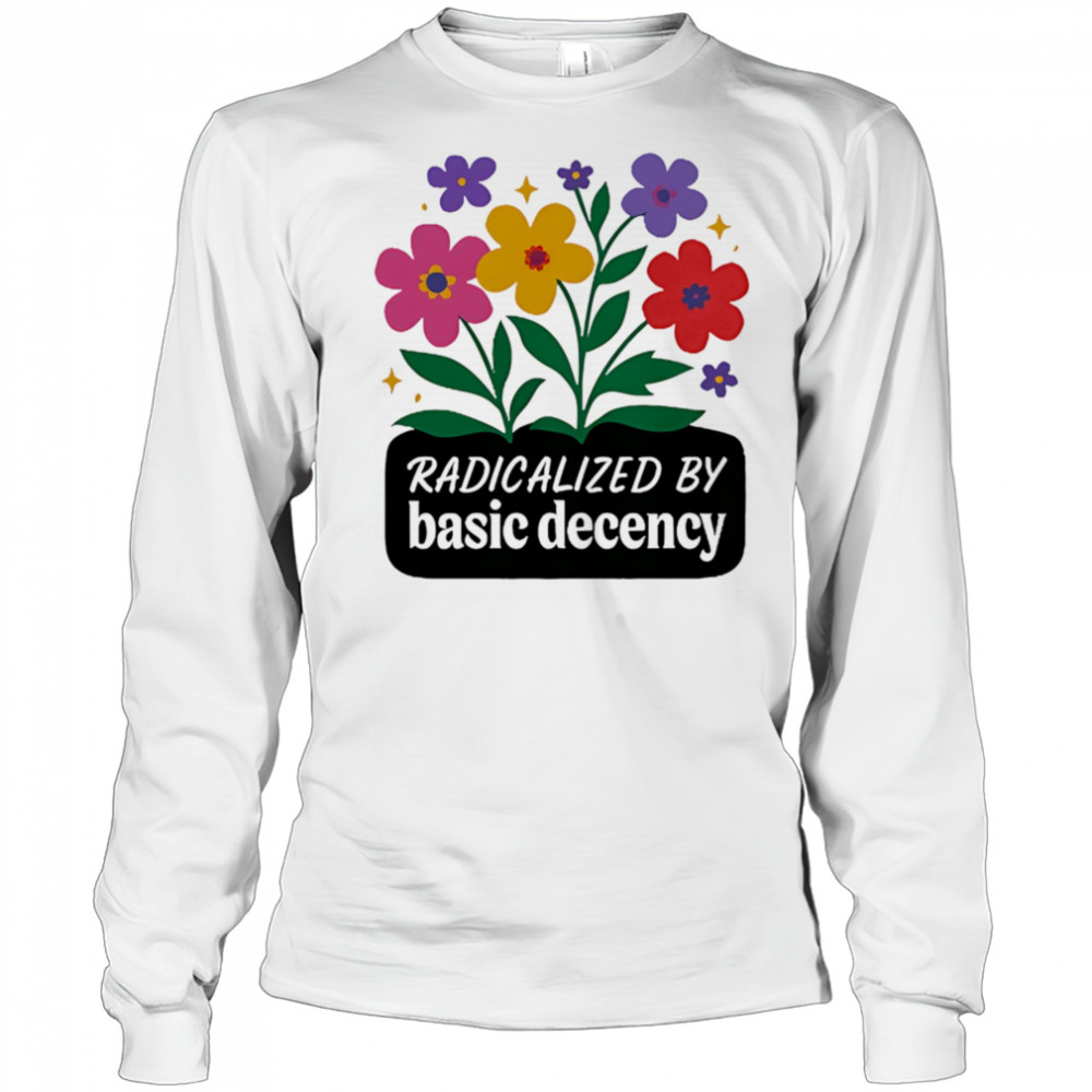 Radicalized By Basic Decency flowers shirt Long Sleeved