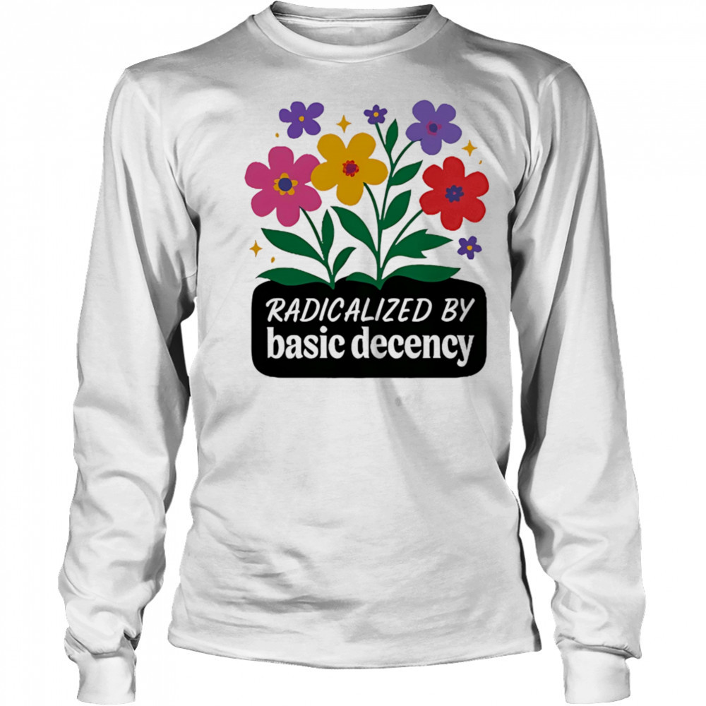 Radicalized By Basic Decency flowers shirt Long Sleeved