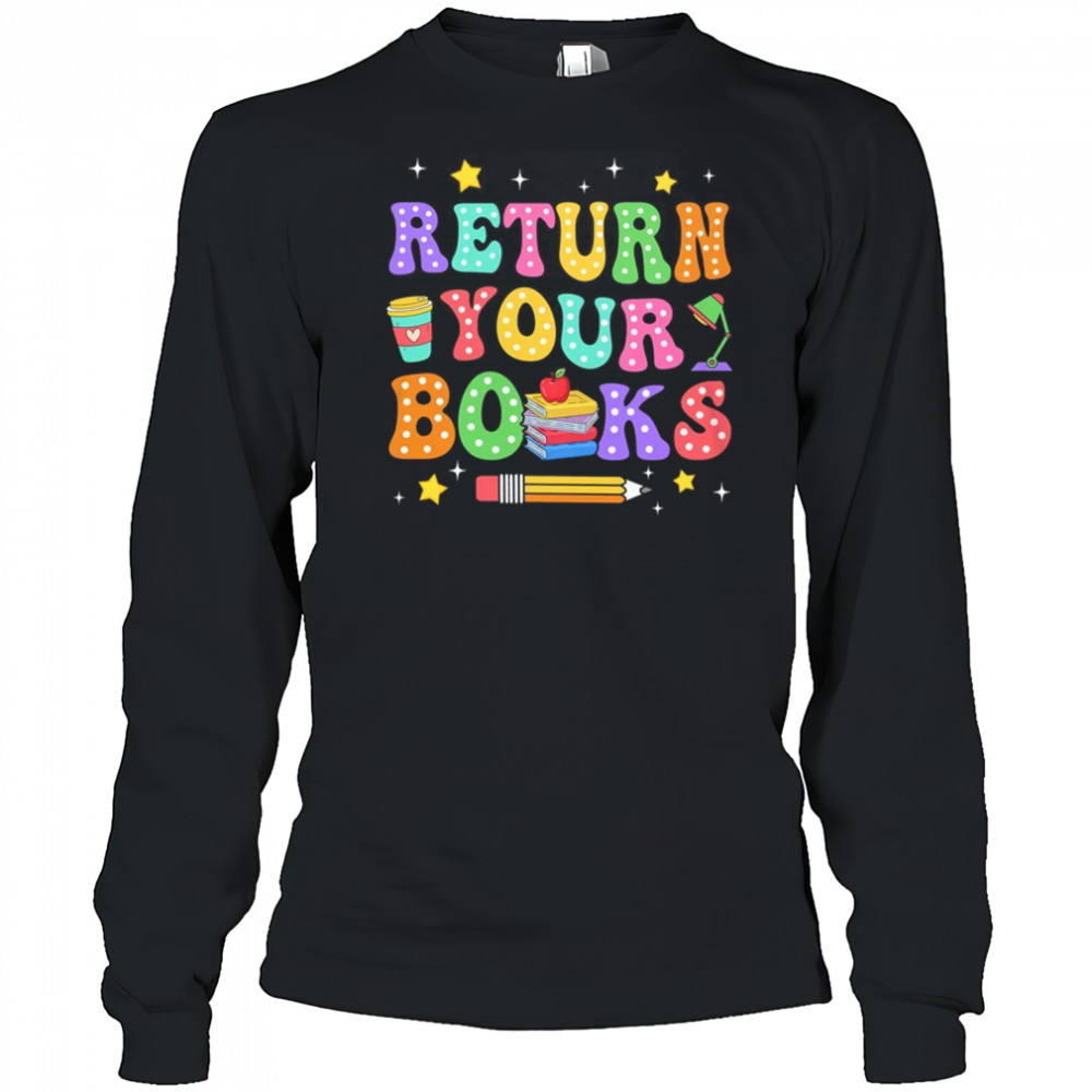 Return Your Books End School Year School Teacher Librarian shirt Long Sleeved