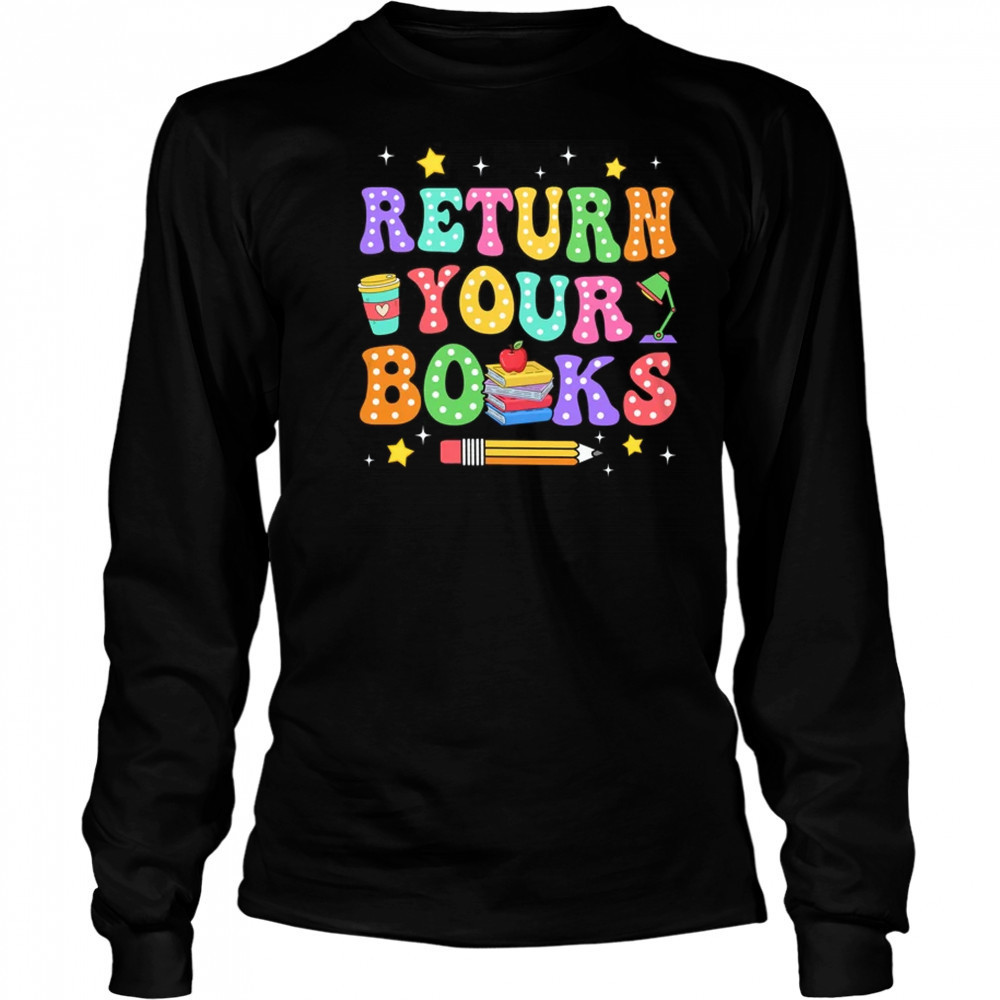 Return Your Books End School Year School Teacher Librarian shirt Long Sleeved
