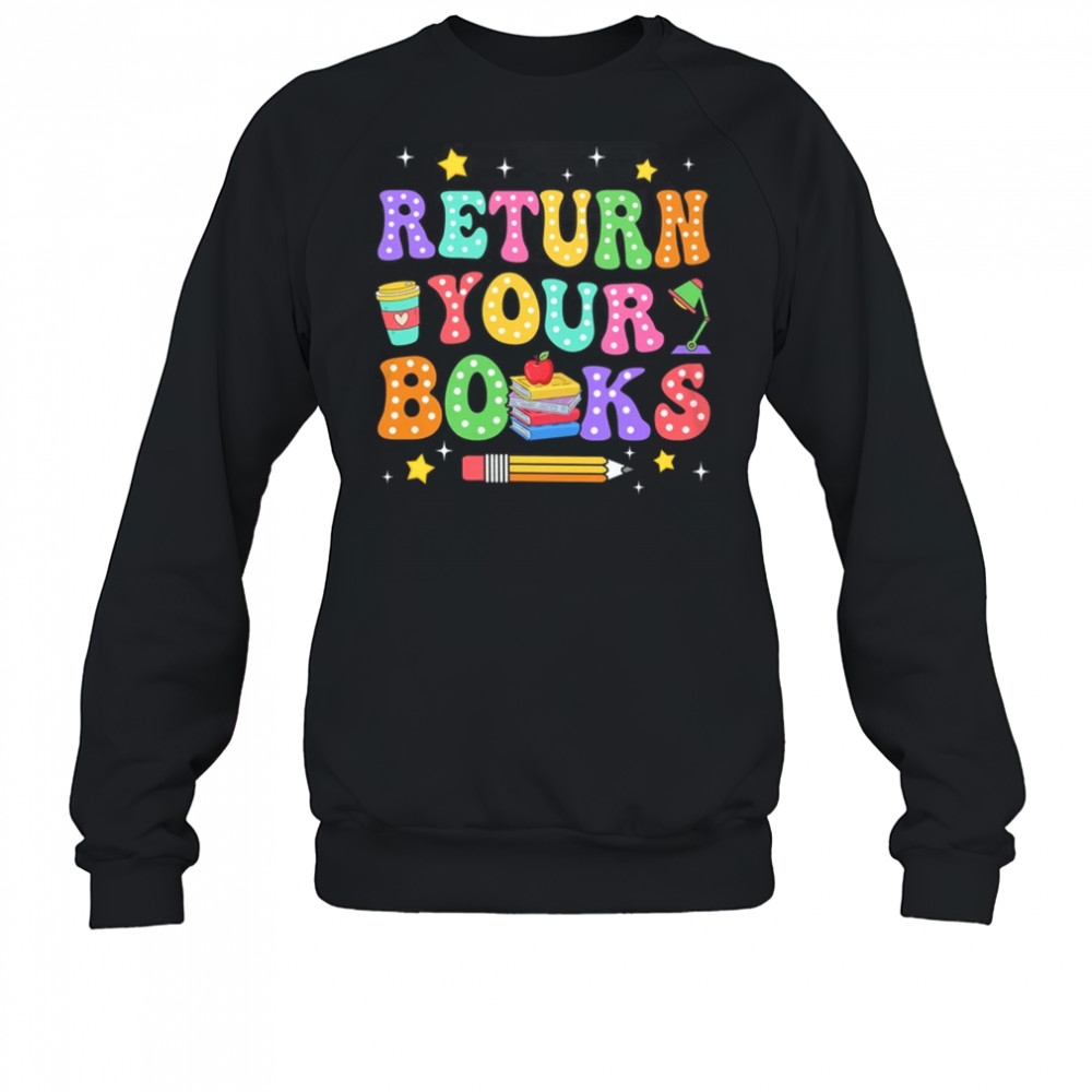Return Your Books End School Year School Teacher Librarian shirt Sweatshirt
