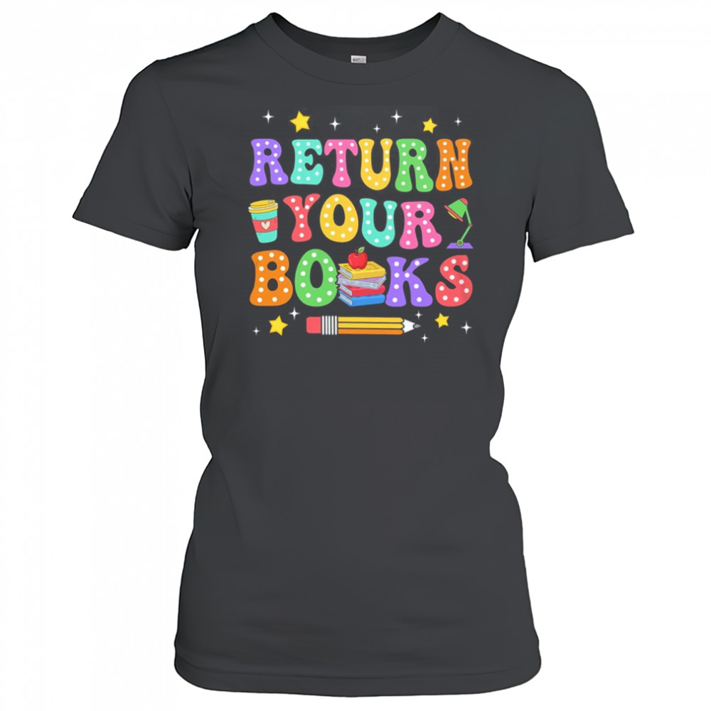 Return Your Books End School Year School Teacher Librarian shirt Women's T-shirt