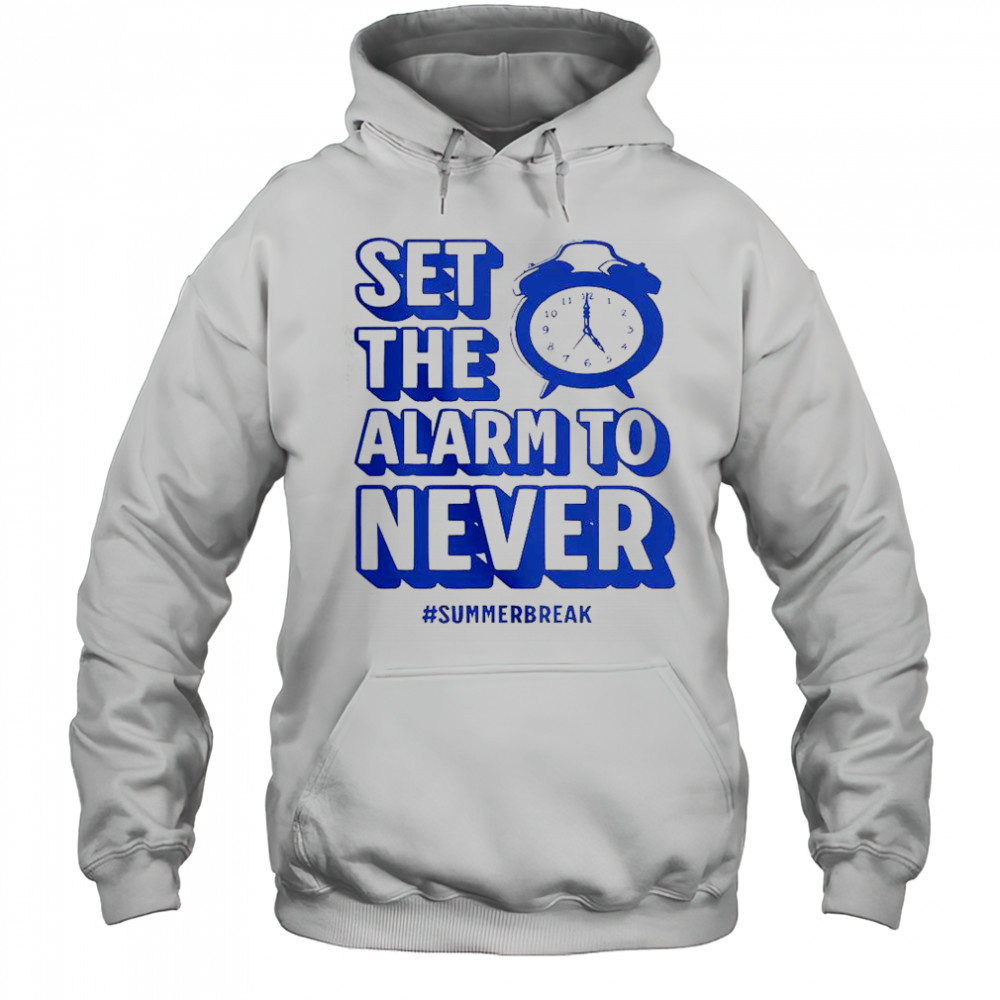 Set The Alarm To Never Teacher Summer Break T-Shirt Hoodie