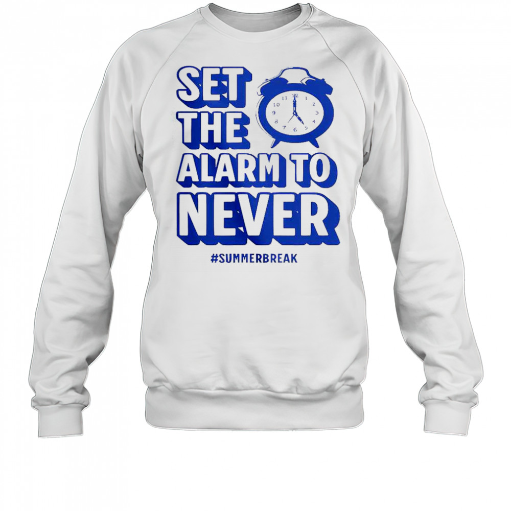 Set The Alarm To Never Teacher Summer Break T-Shirt Sweatshirt