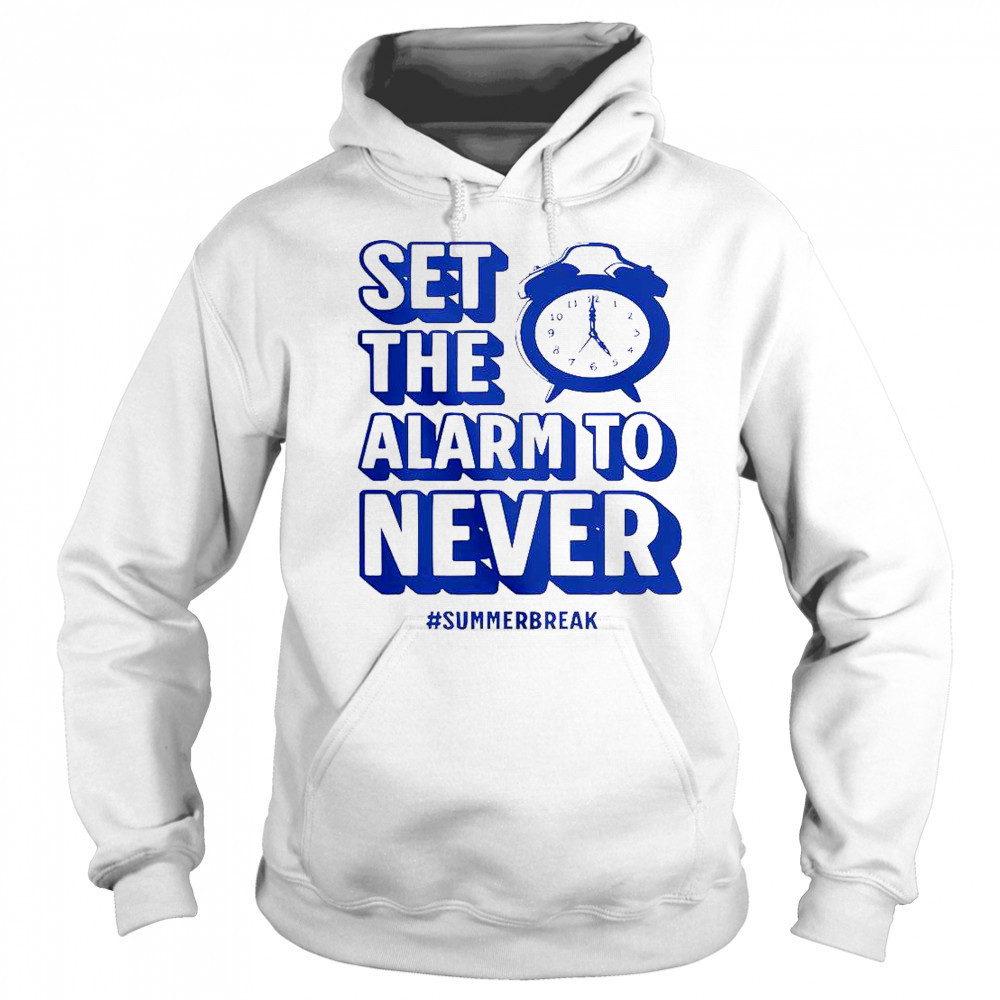 Set The Alarm To Never Teacher Summer Break T-Shirt Sweatshirt