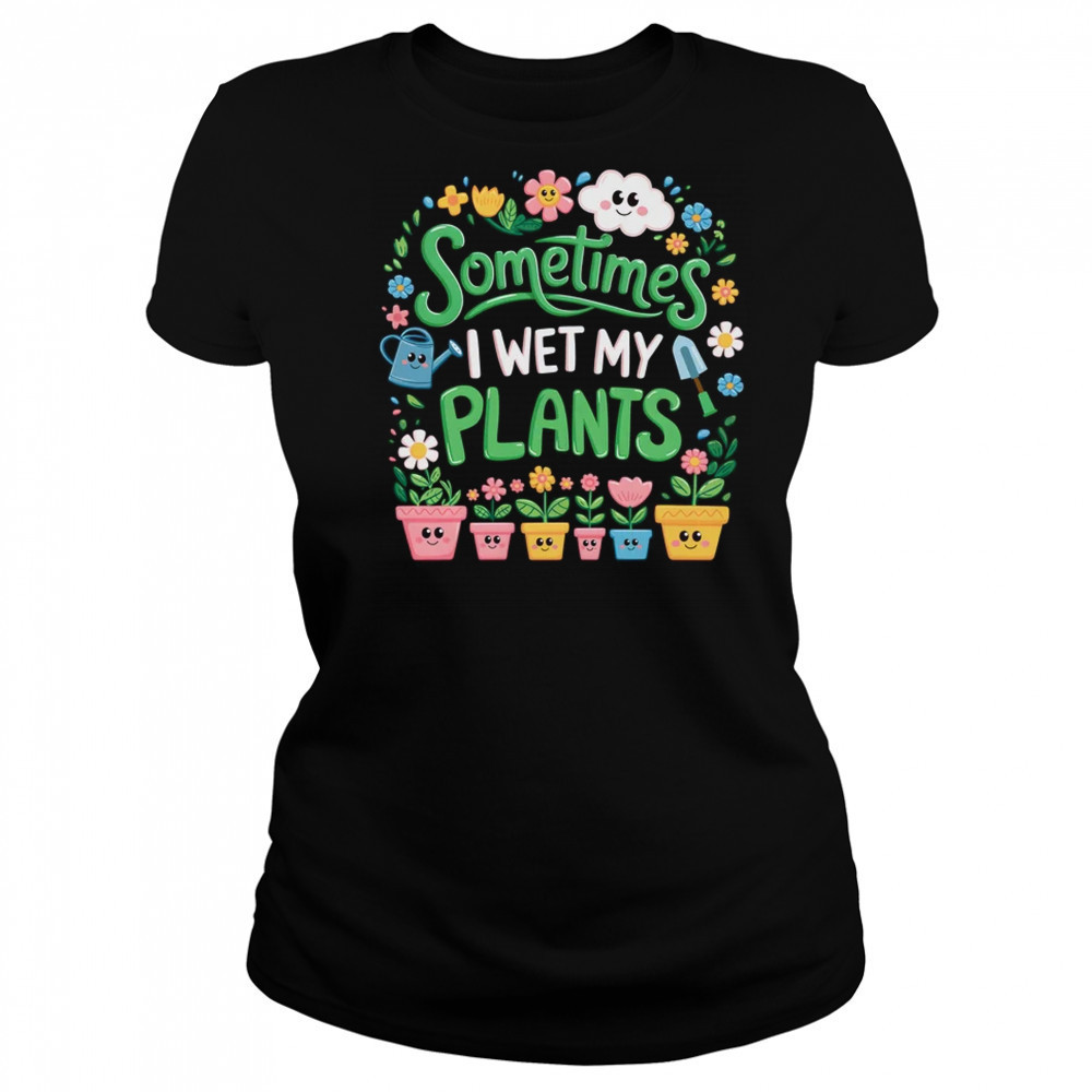 Sometimes I Wet My Plants Funny Gardening Plant Garden Lover shirt Women's T-shirt