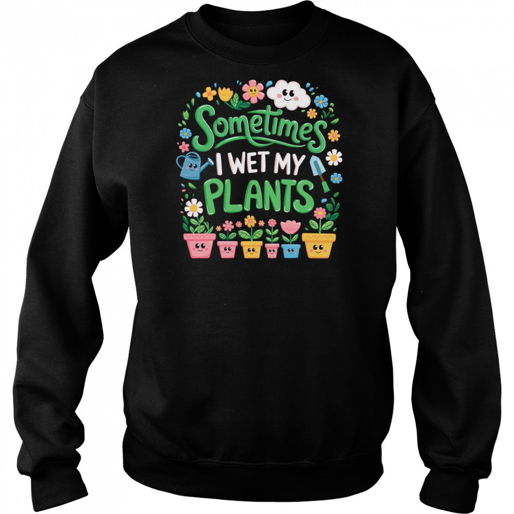Sometimes I Wet My Plants Funny Gardening Plant Garden Lover shirt Hoodie