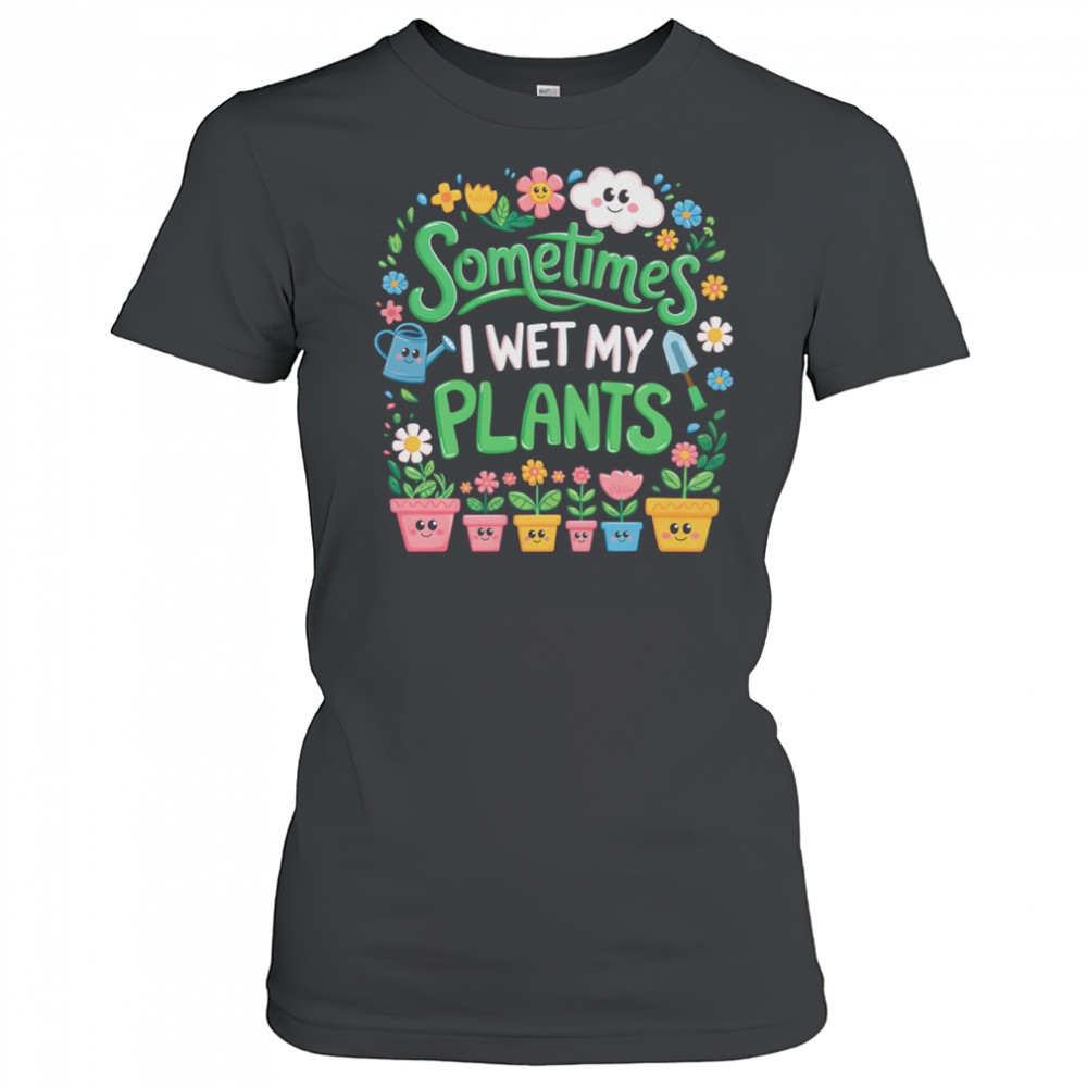 Sometimes I Wet My Plants Funny Gardening Plant Garden Lover shirt Women's T-shirt