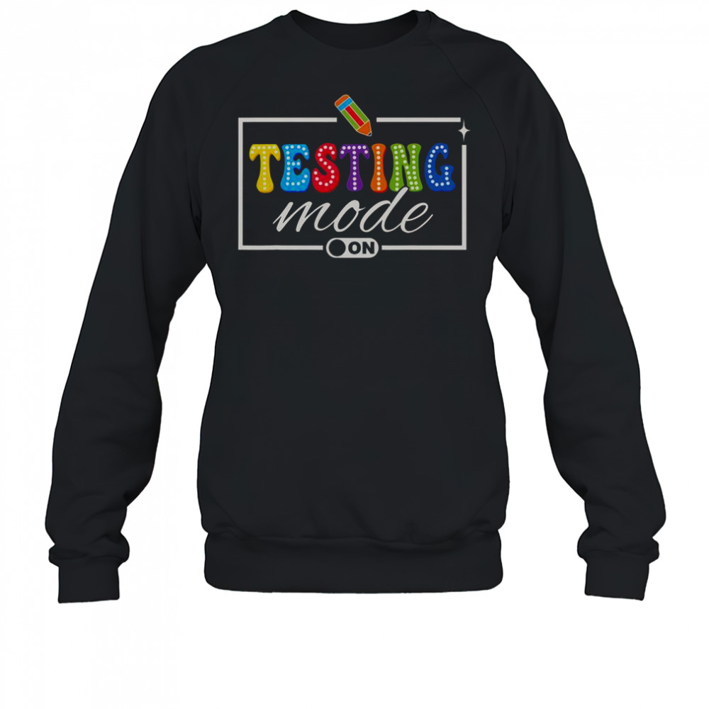 Testing Mode On Testing Day Motivational Teacher Shirt Sweatshirt