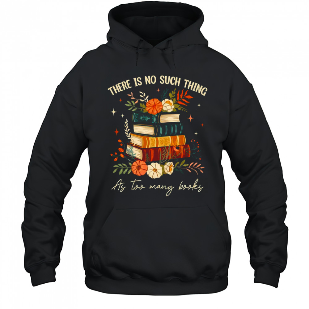 There Is No Such Thing As Too Many Books Lover Librarian shirt Hoodie