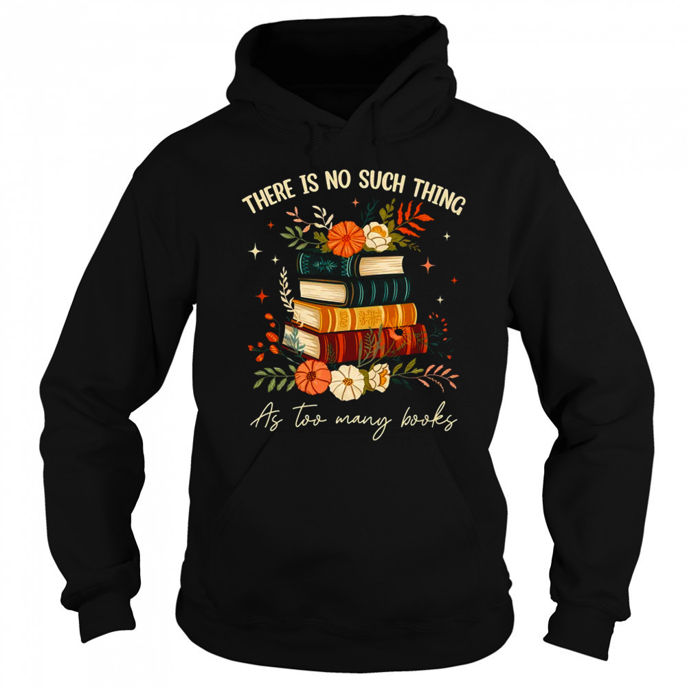 There Is No Such Thing As Too Many Books Lover Librarian shirt Sweatshirt