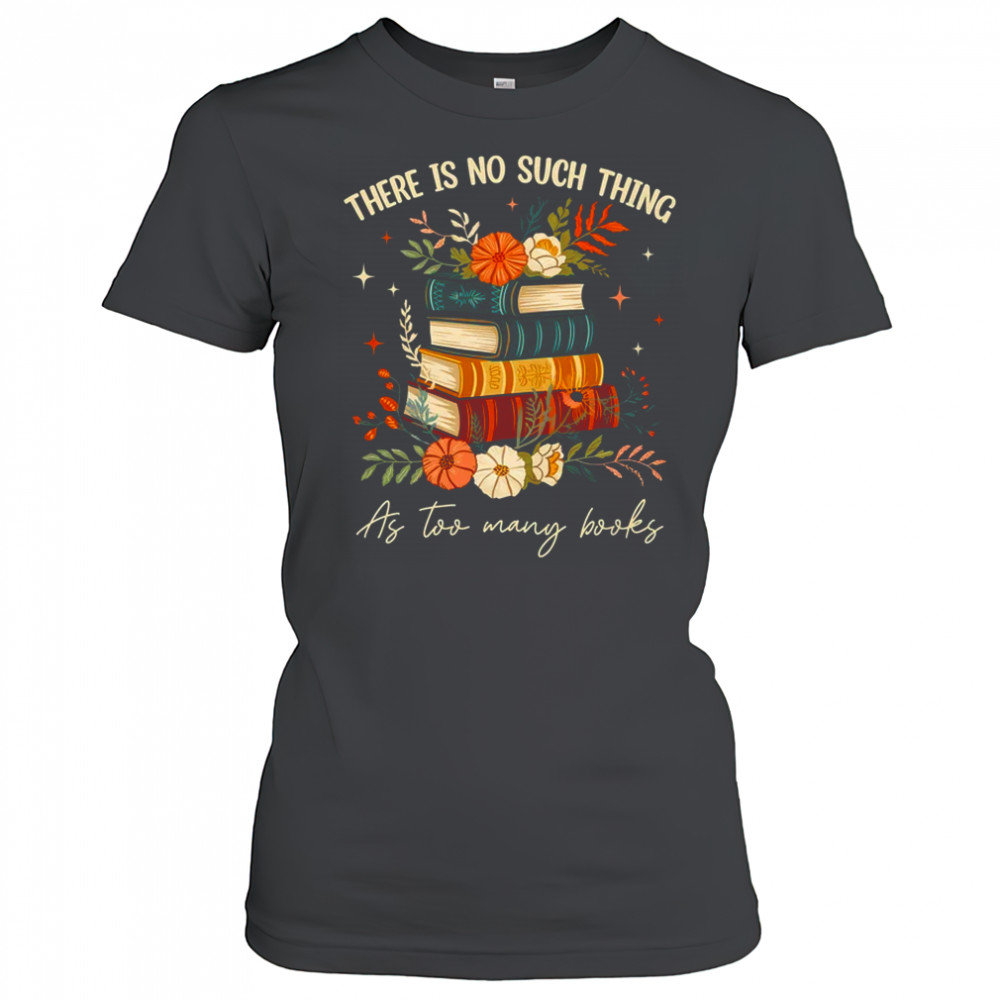 There Is No Such Thing As Too Many Books Lover Librarian shirt Women's T-shirt