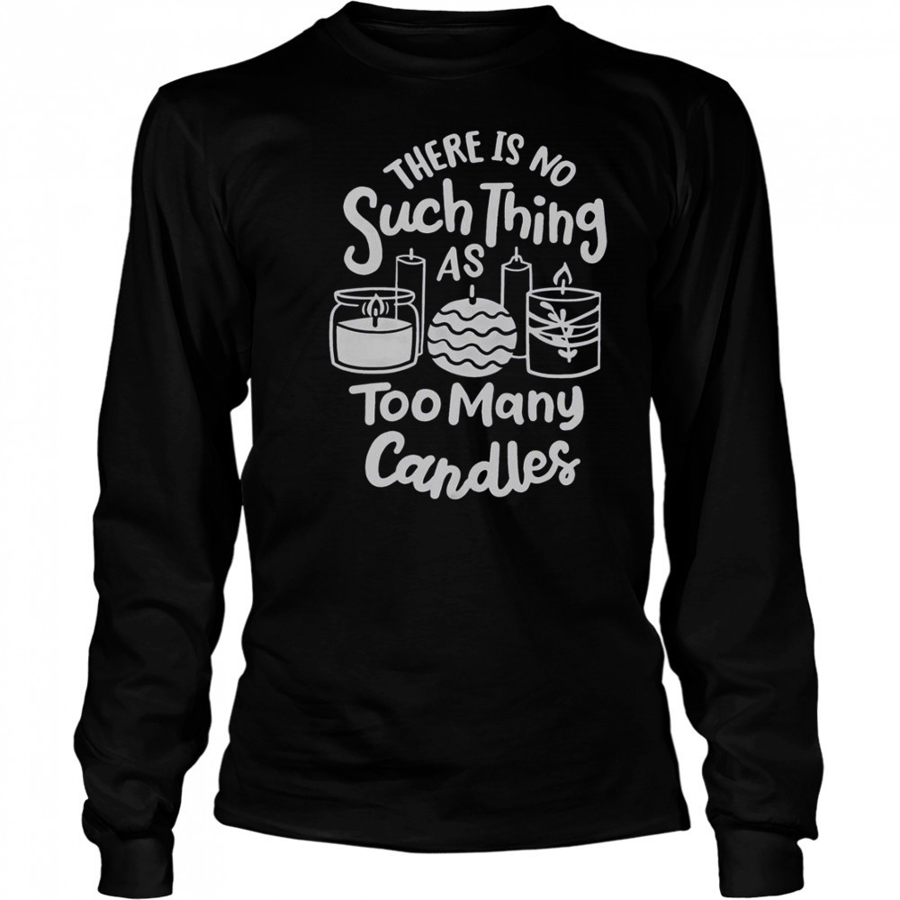 There’s No Such Thing As Too Many Candle Candle Making Candle Maker T-Shirt Long Sleeved