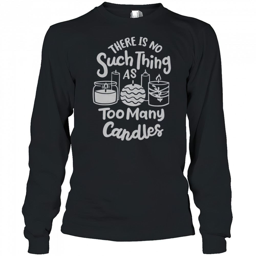 There’s No Such Thing As Too Many Candle Candle Making Candle Maker T-Shirt Long Sleeved