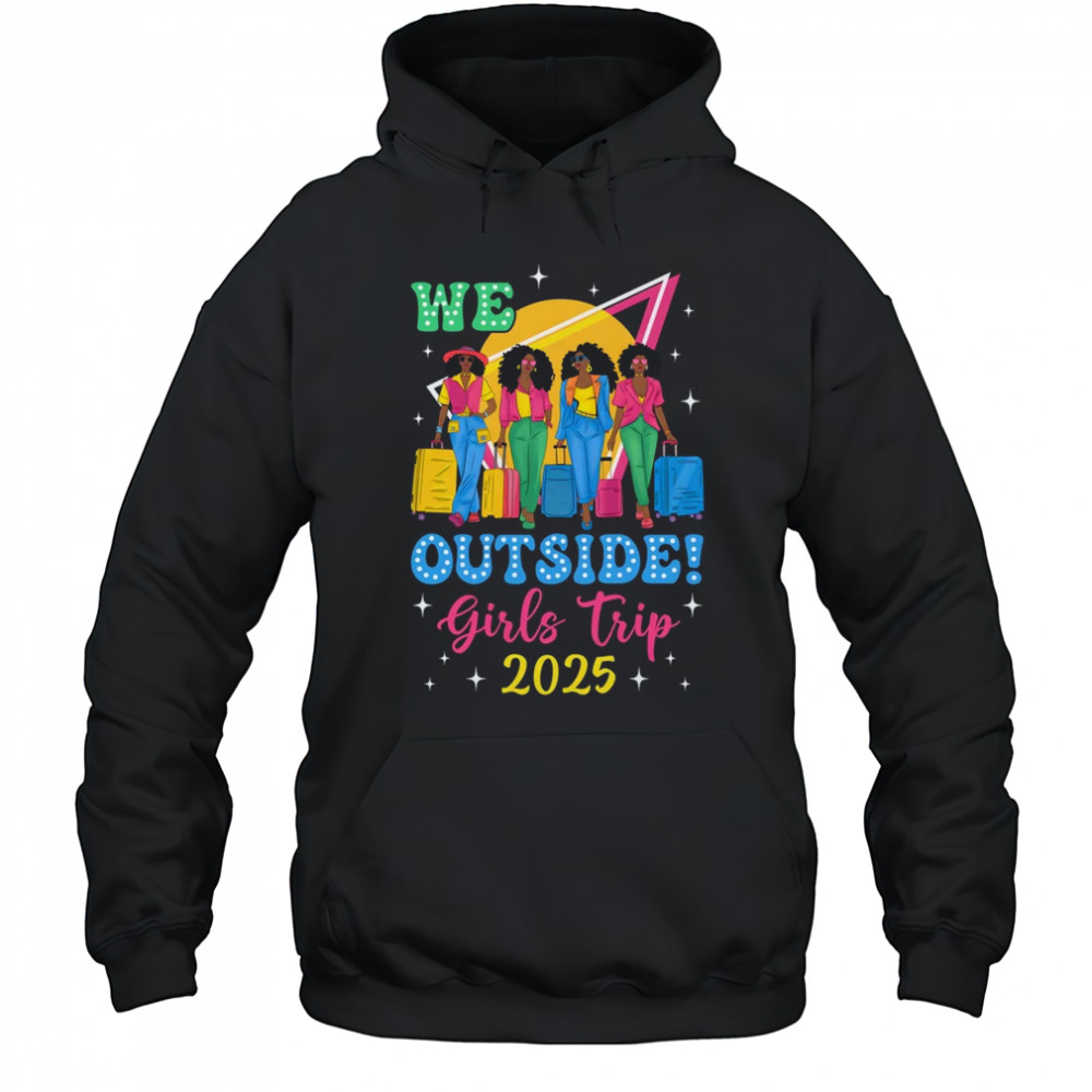 We Outside Girls Trip 2025 Afro Girls Black Women Together shirt Hoodie