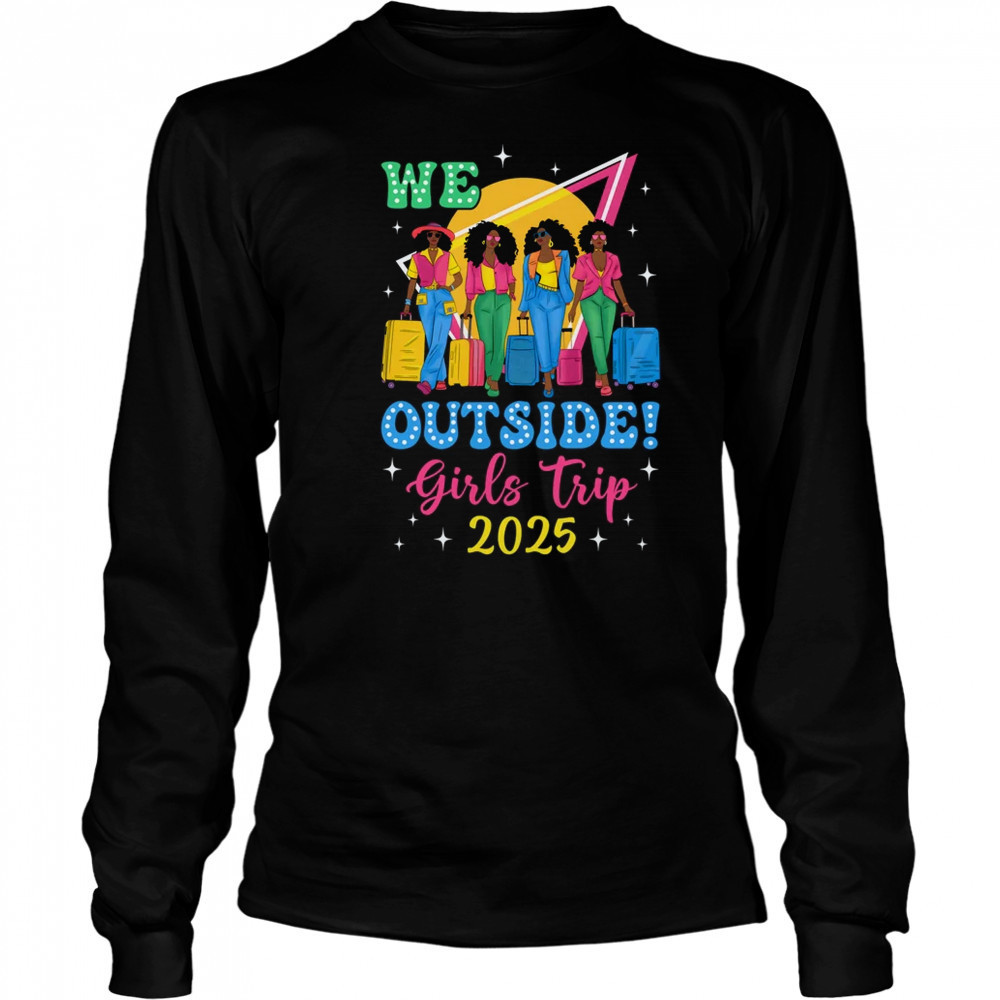 We Outside Girls Trip 2025 Afro Girls Black Women Together shirt Long Sleeved