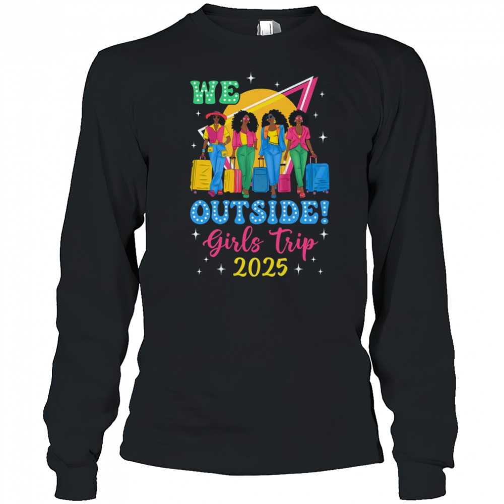 We Outside Girls Trip 2025 Afro Girls Black Women Together shirt Long Sleeved