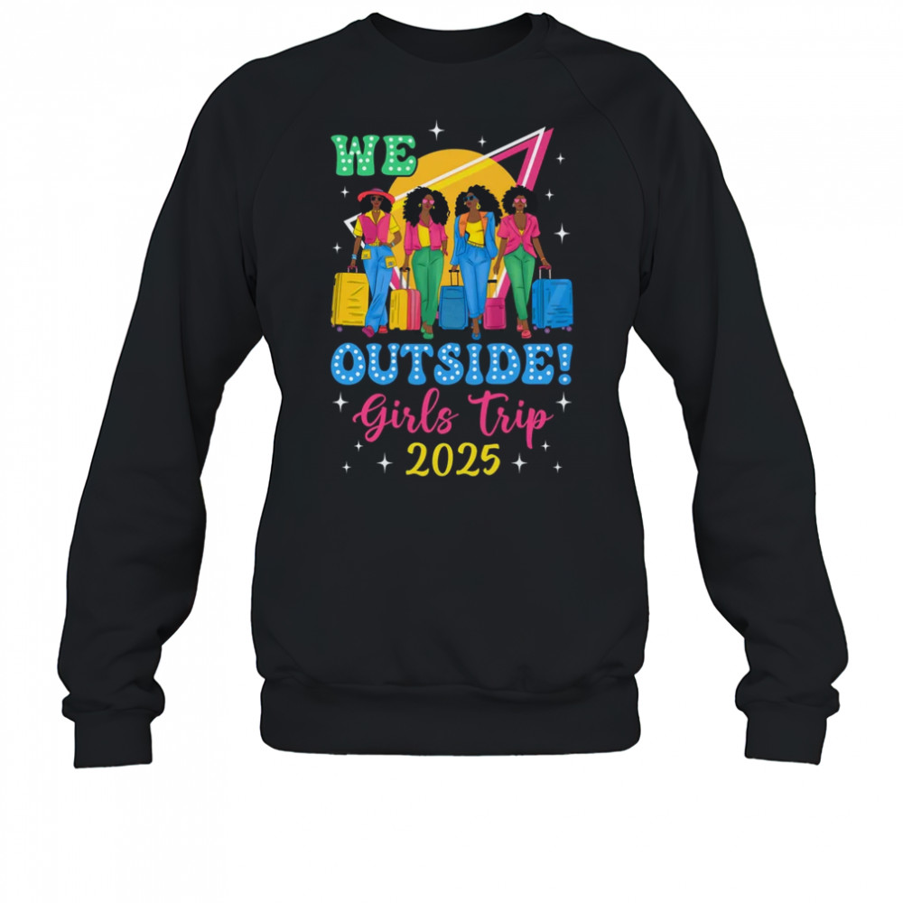 We Outside Girls Trip 2025 Afro Girls Black Women Together shirt Sweatshirt