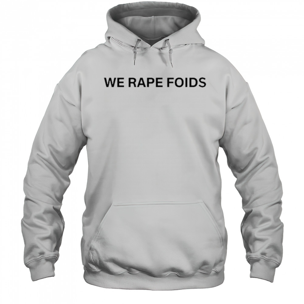 We Rape Foids T-shirt Hoodie