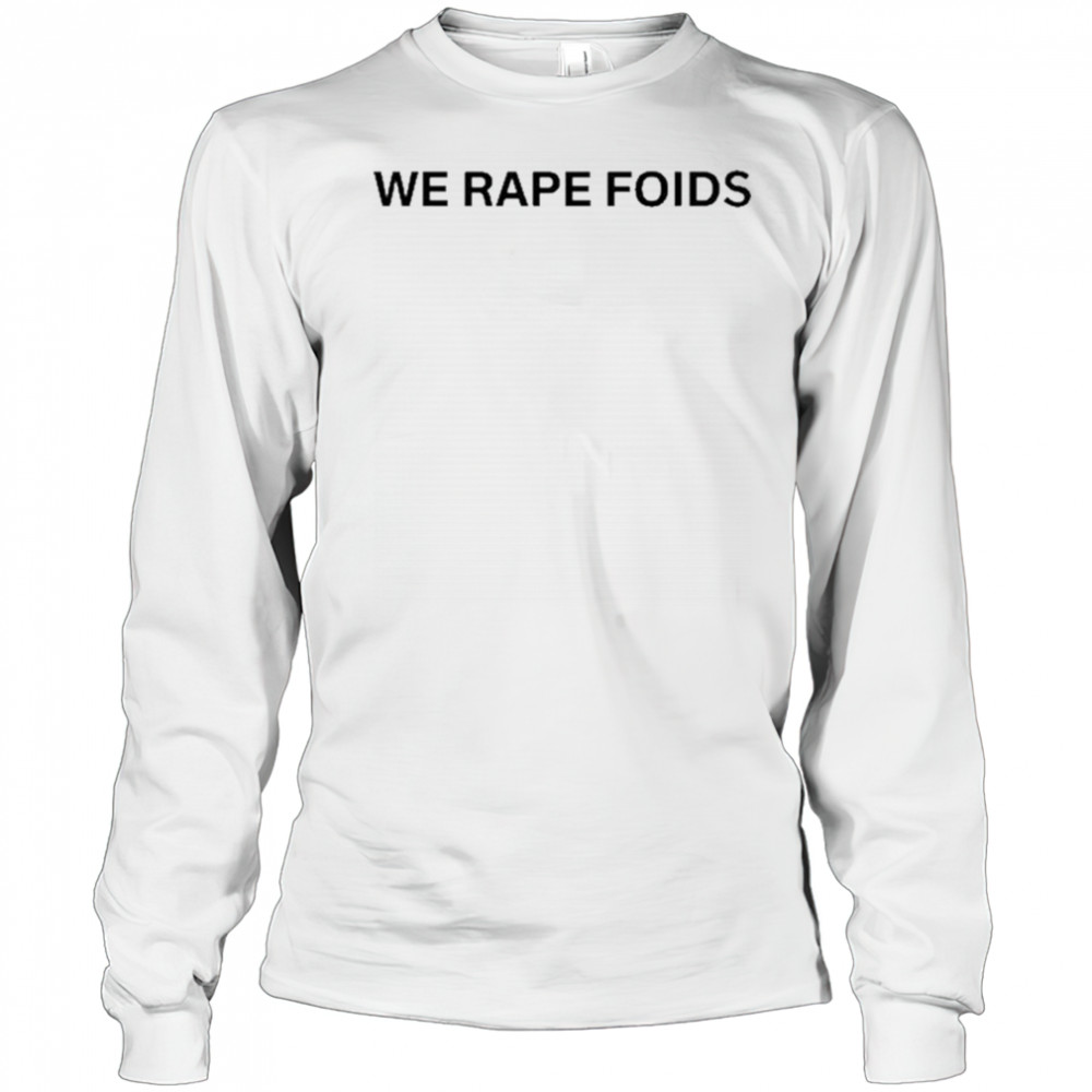 We Rape Foids T-shirt Long Sleeved