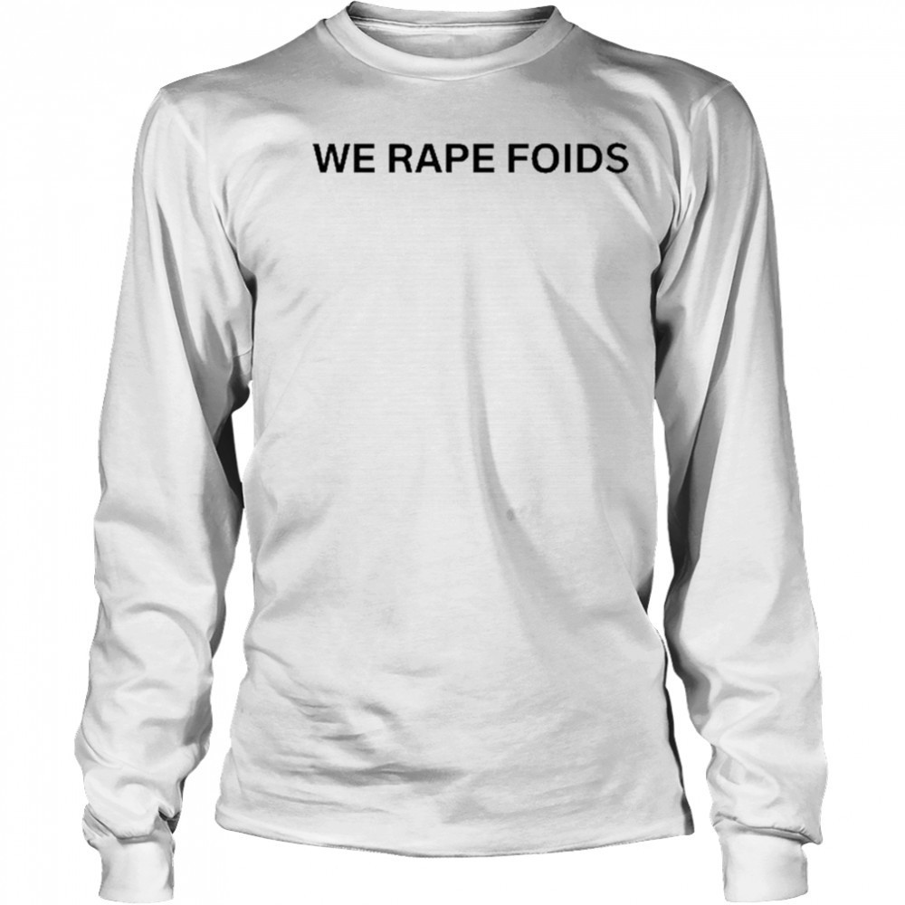 We Rape Foids T-shirt Long Sleeved