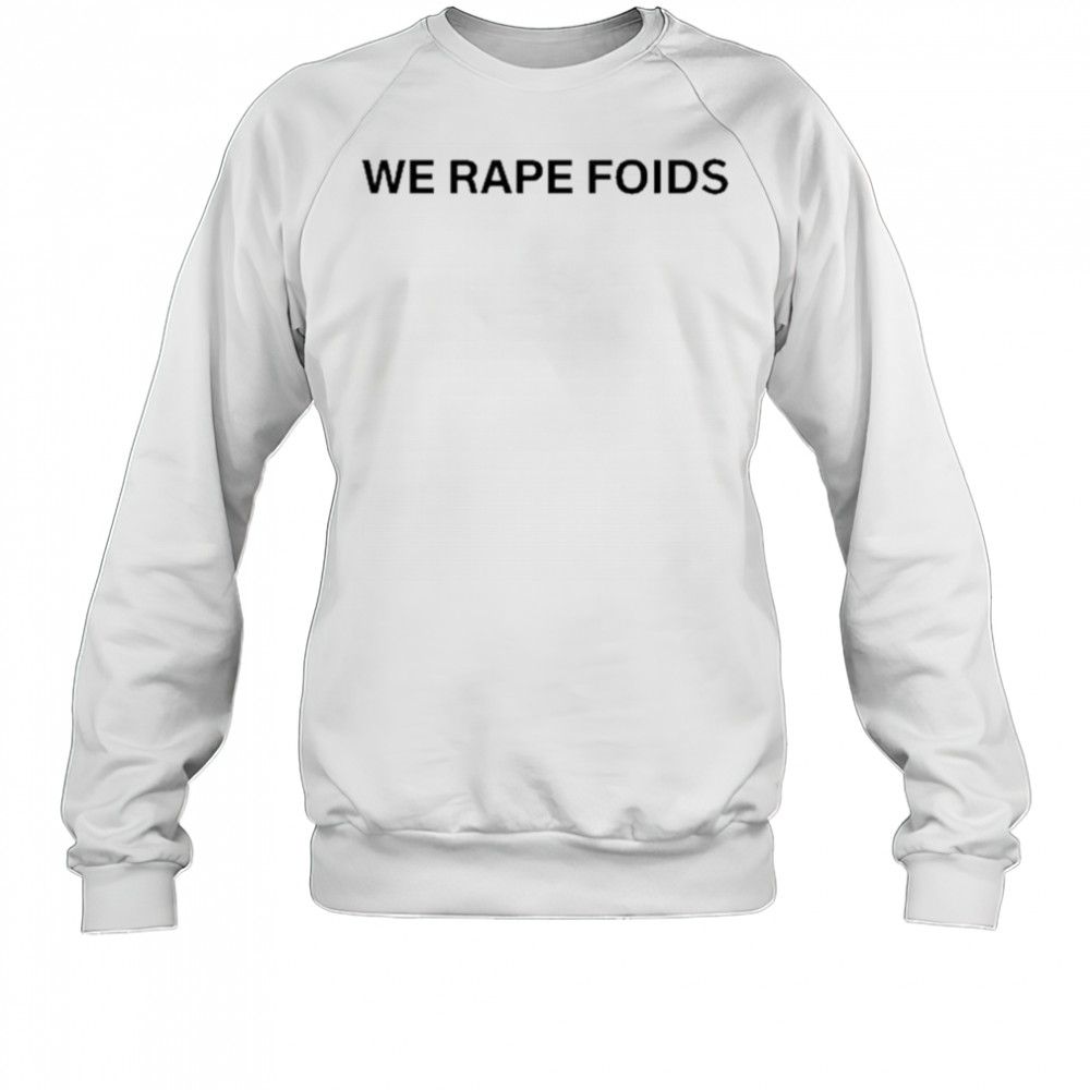 We Rape Foids T-shirt Sweatshirt