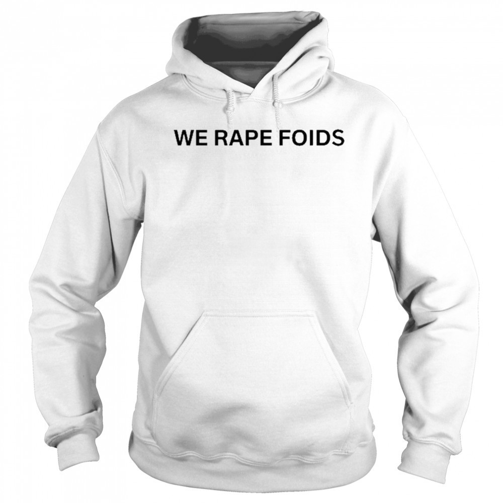 We Rape Foids T-shirt Sweatshirt