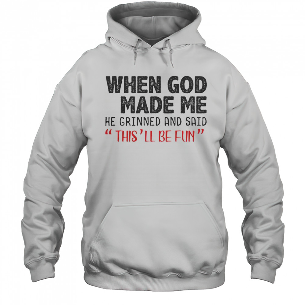 When God Made Me He Grinned And Said This Will Be Fun T-Shirt Hoodie