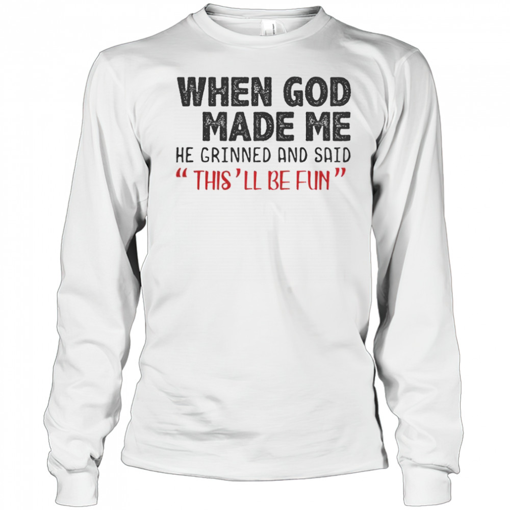 When God Made Me He Grinned And Said This Will Be Fun T-Shirt Long Sleeved