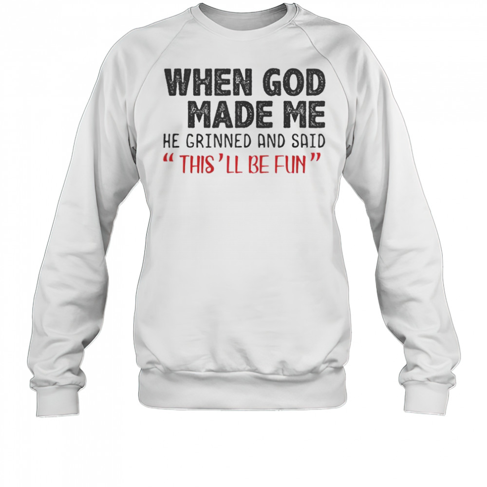 When God Made Me He Grinned And Said This Will Be Fun T-Shirt Sweatshirt