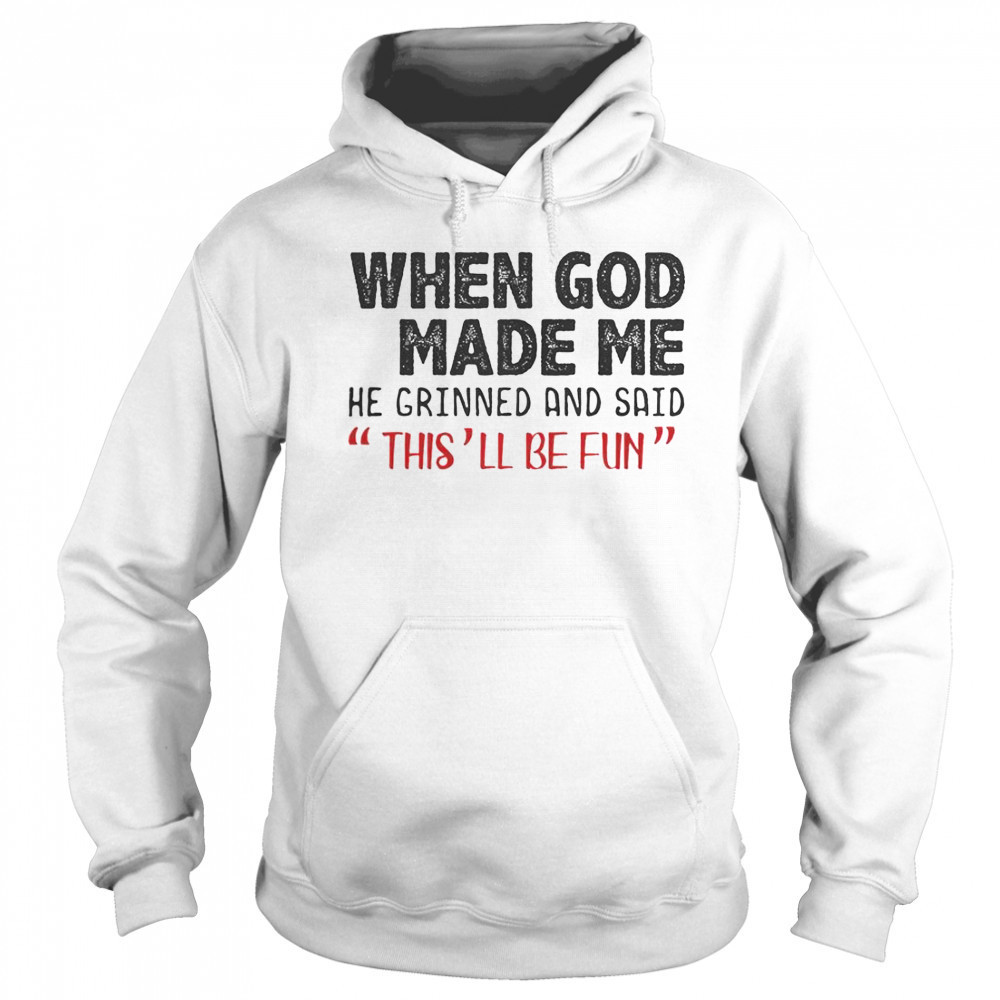 When God Made Me He Grinned And Said This Will Be Fun T-Shirt Sweatshirt